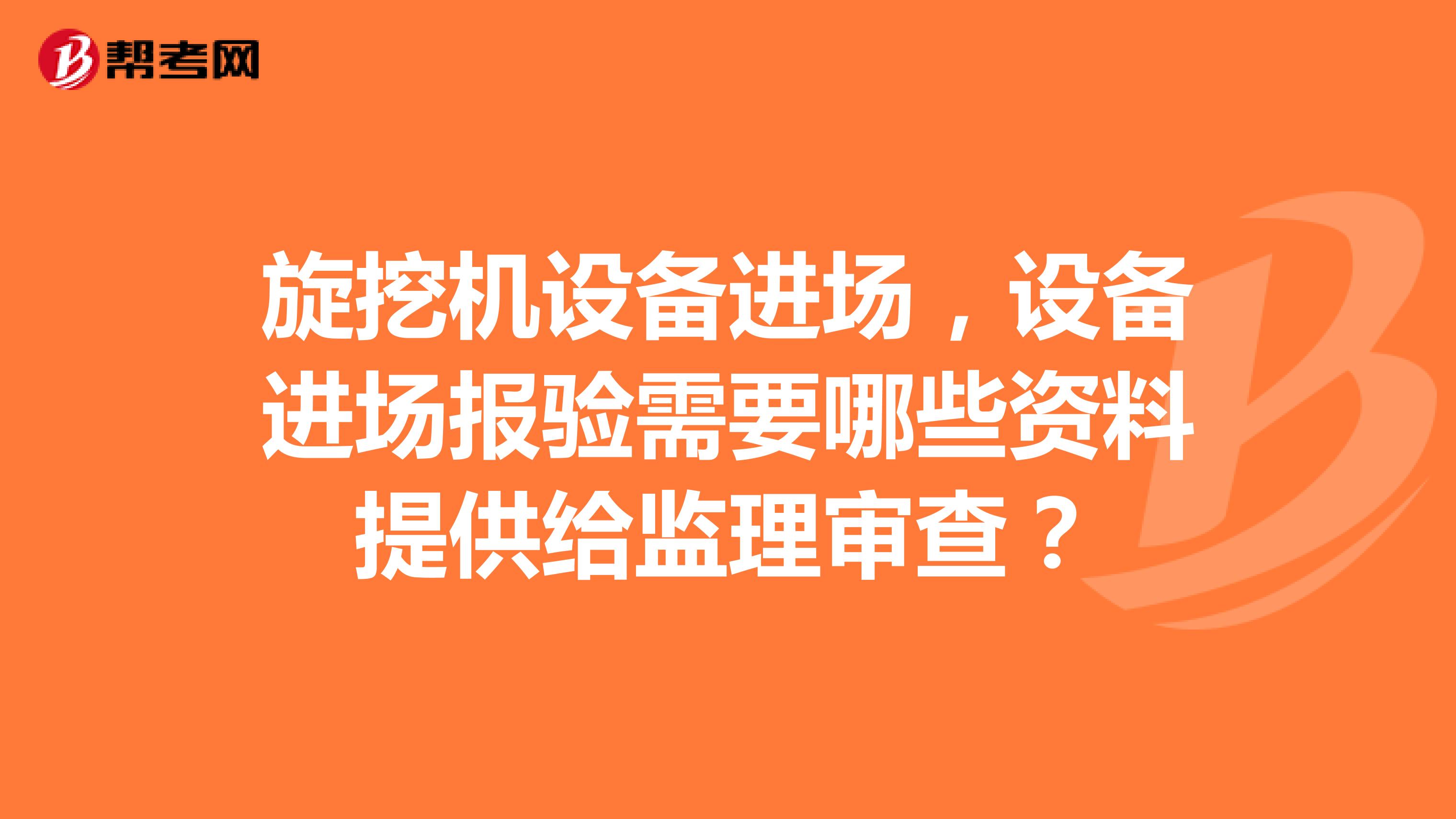 旋挖机设备进场，设备进场报验需要哪些资料提供给监理审查？