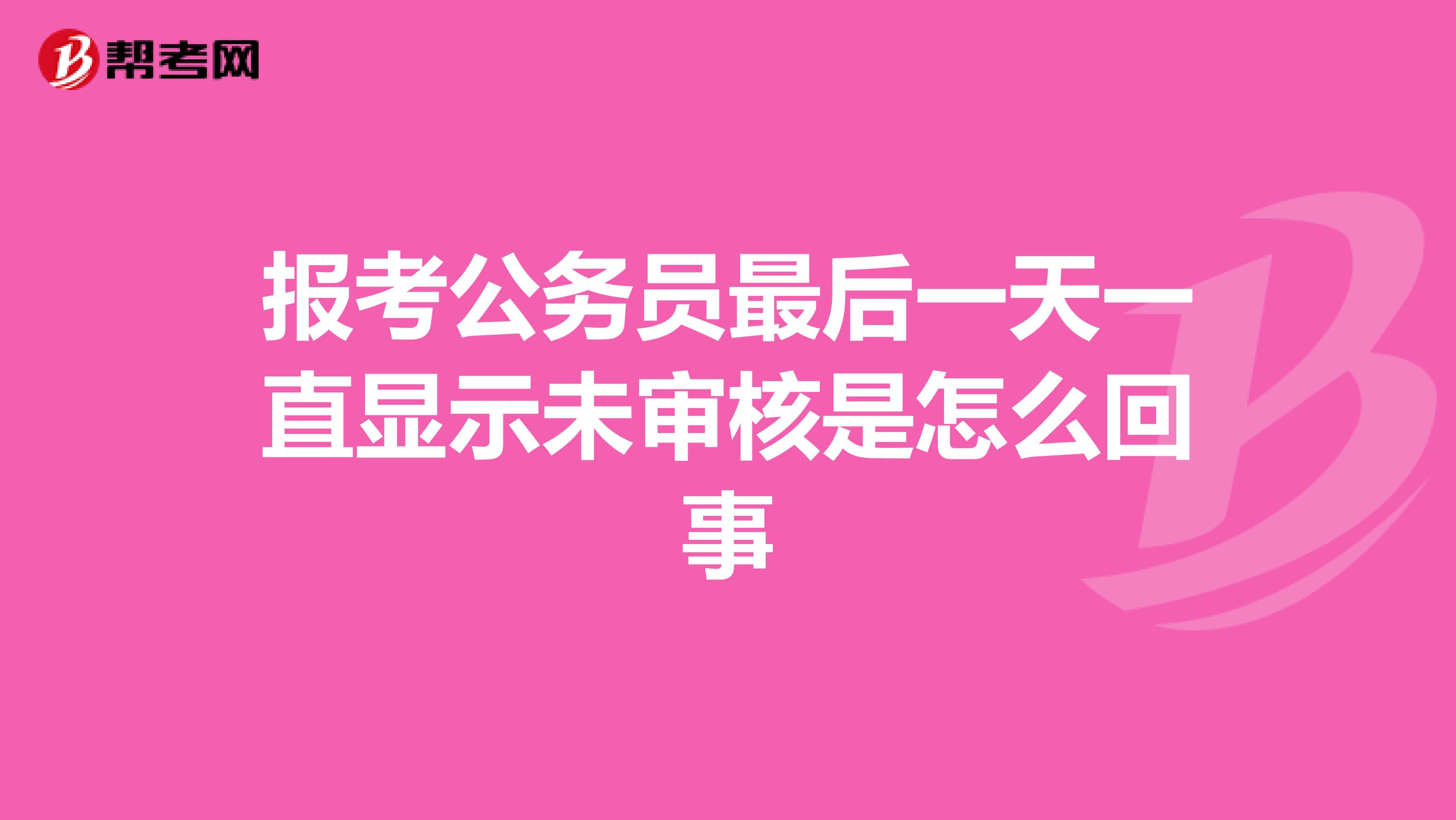 报考公务员最后一天一直显示未审核是怎么回事