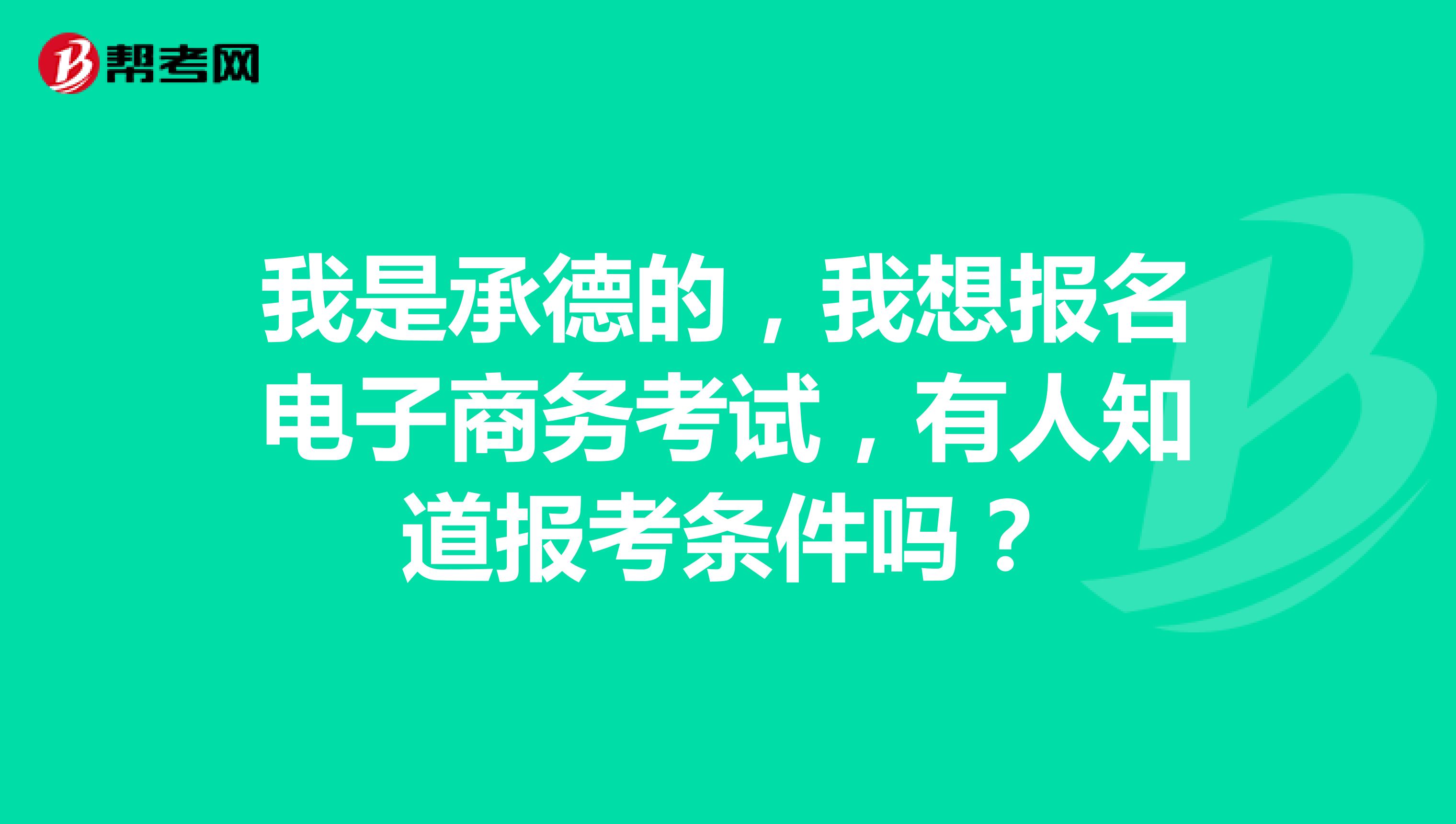 我是承德的,我想报名电子商务考试,有人知道报考条件吗?