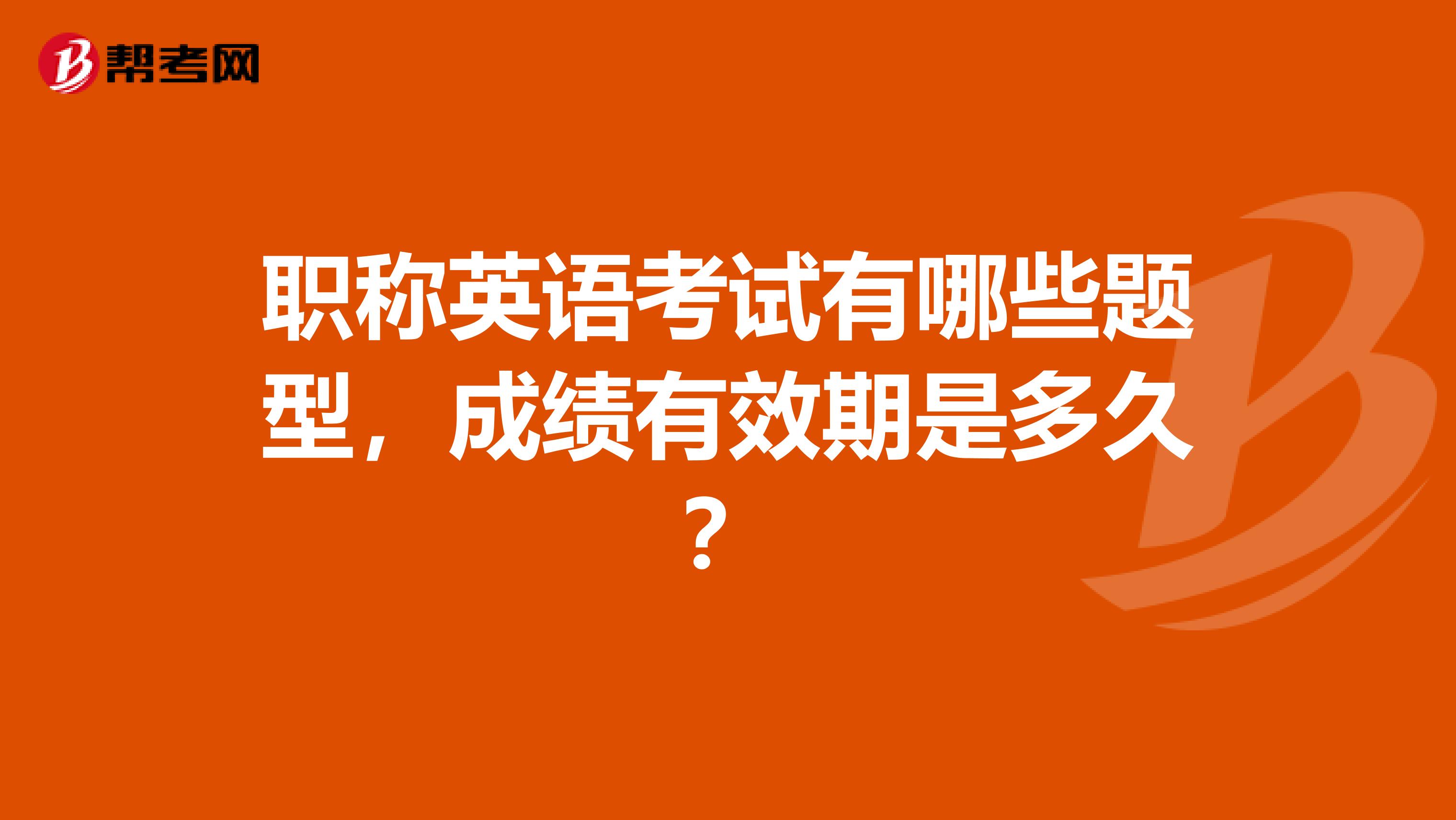职称英语考试有哪些题型,成绩有效期是多久?
