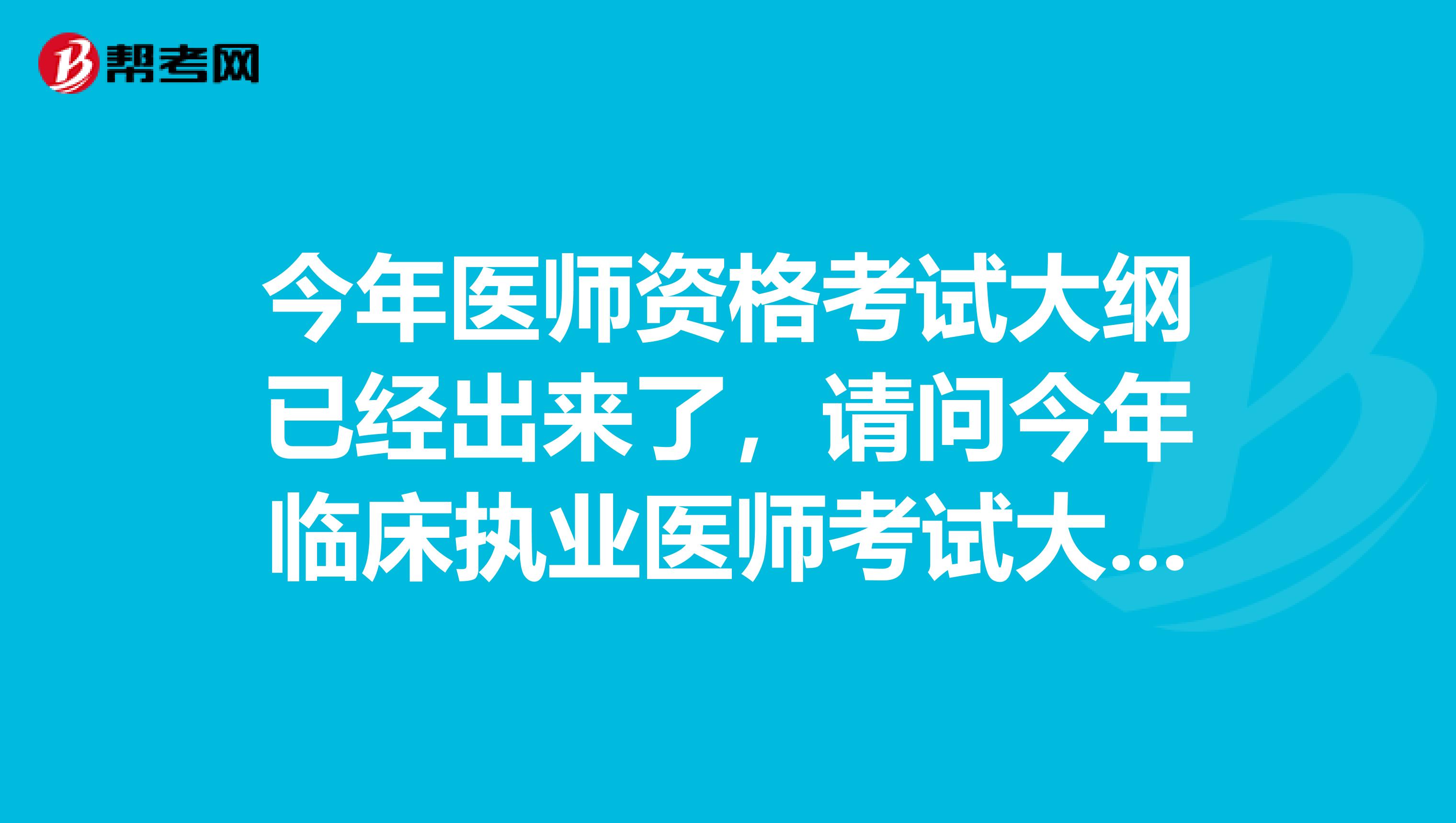 今年医师资格考试大纲已经出来了，请问今年临床执业医师考试大纲变化有哪些?难度是否会增加？