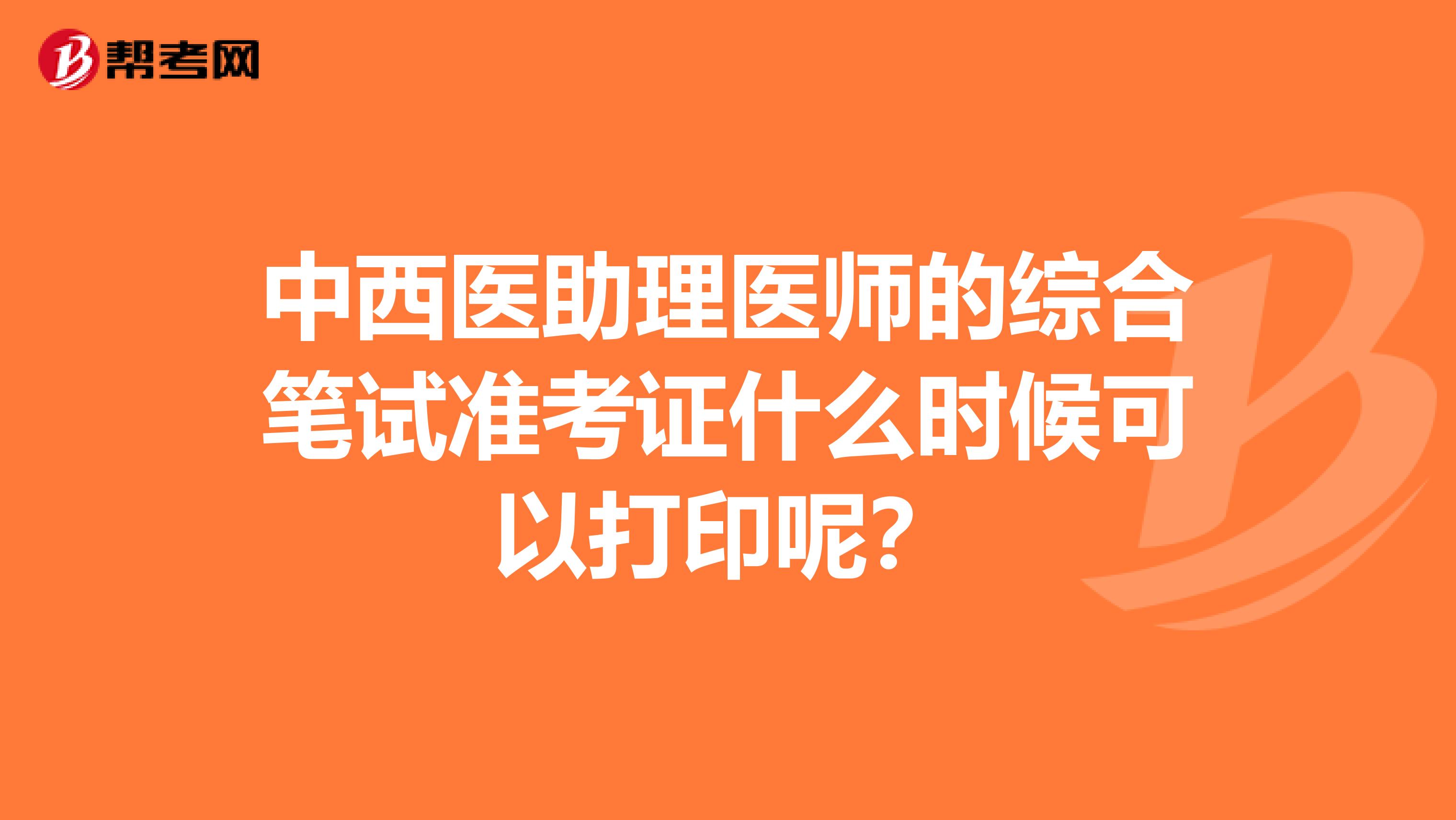 中西医助理医师的综合笔试准考证什么时候可以打印呢？