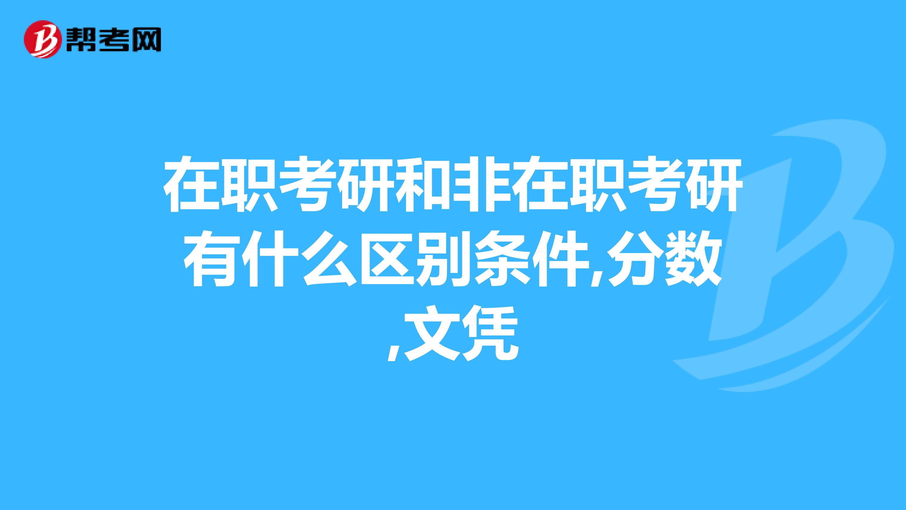在職考研和非在職考研有什么區別條件,分數,文憑