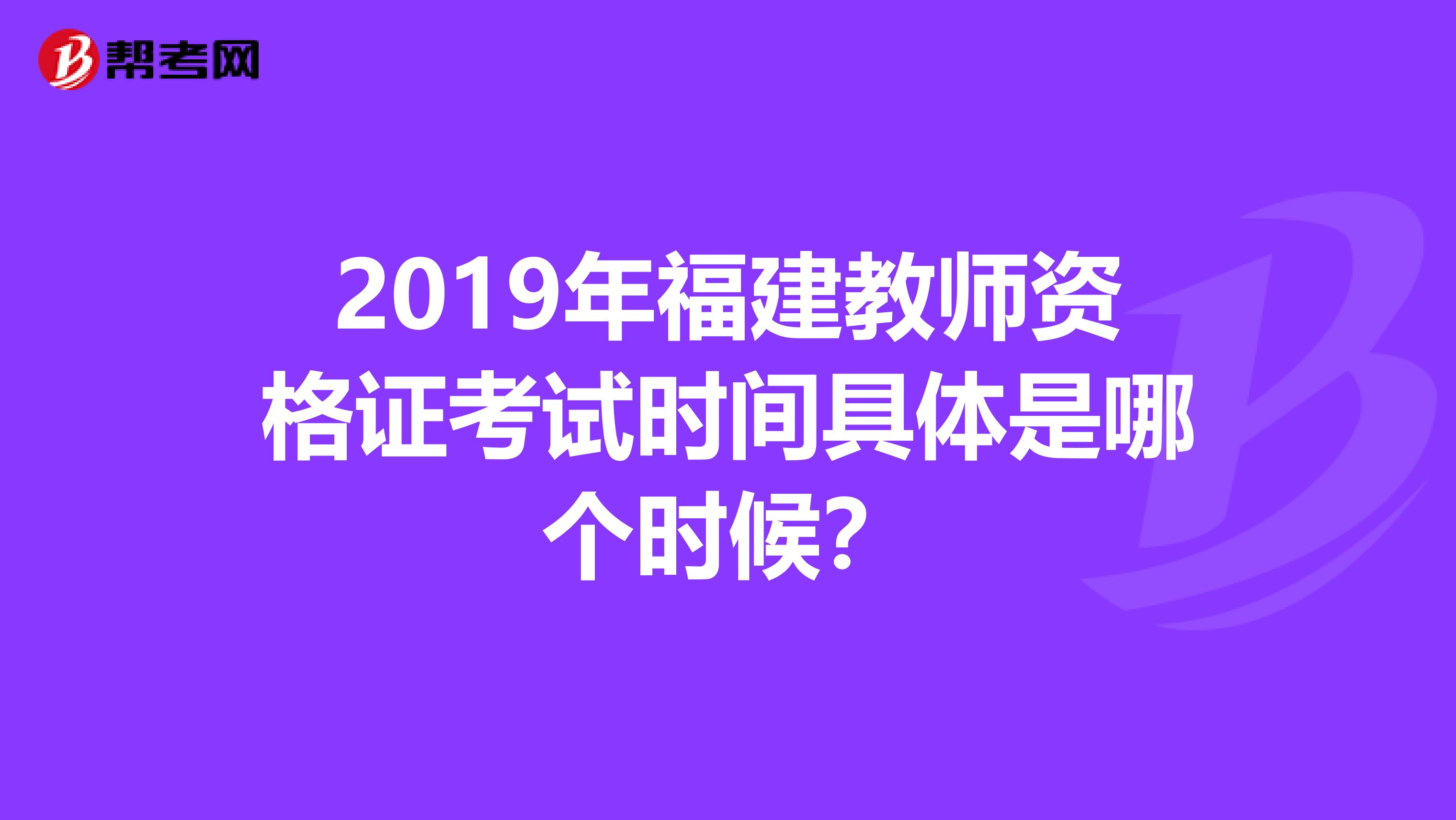2019年福建教师资格证考试时间具体是哪个时候?