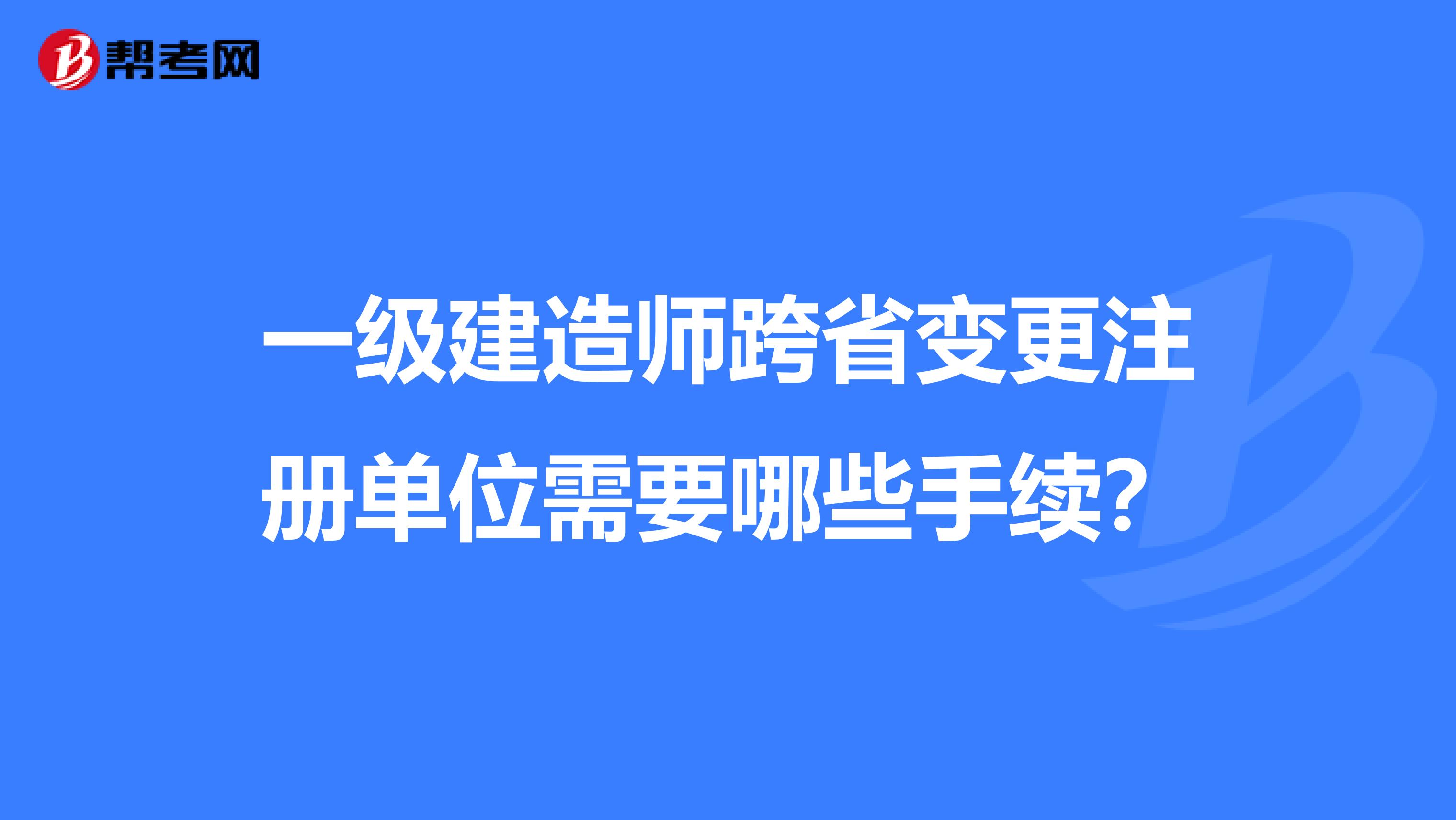 一級建造師跨省變更注冊單位需要哪些手續(xù)？