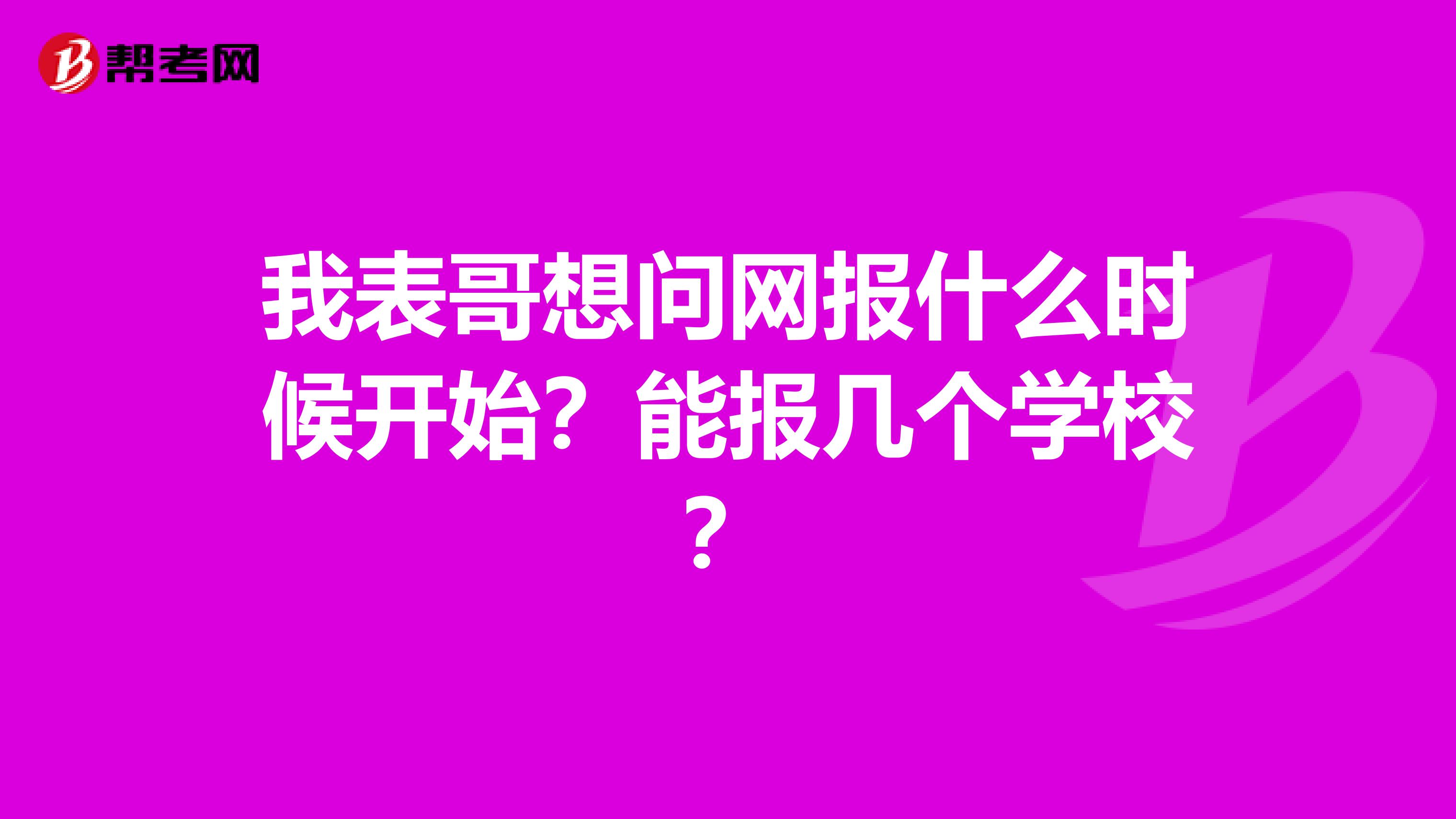我表哥想问网报什么时候开始?能报几个学校?