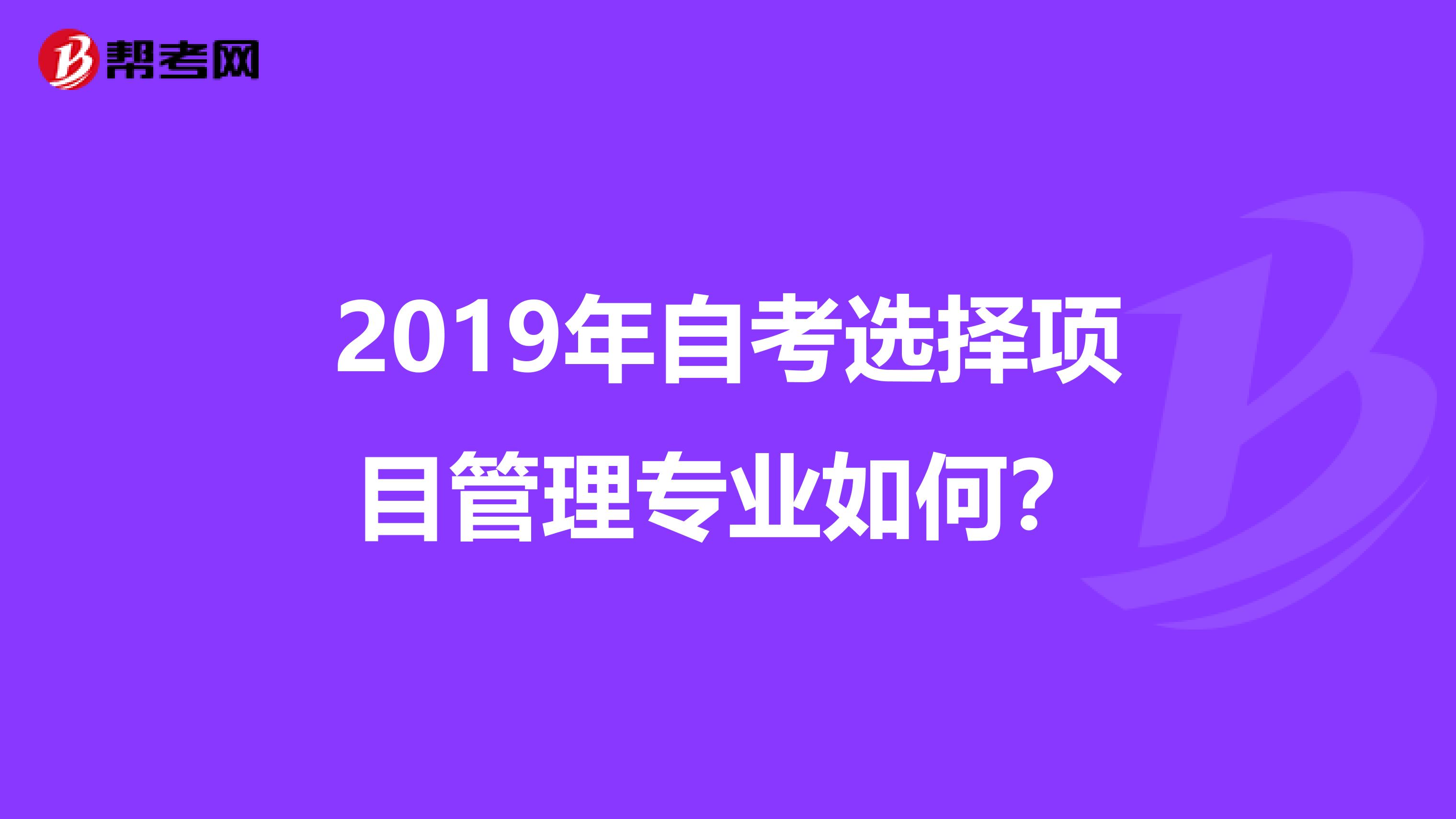 2019年自考选择项目管理专业如何？