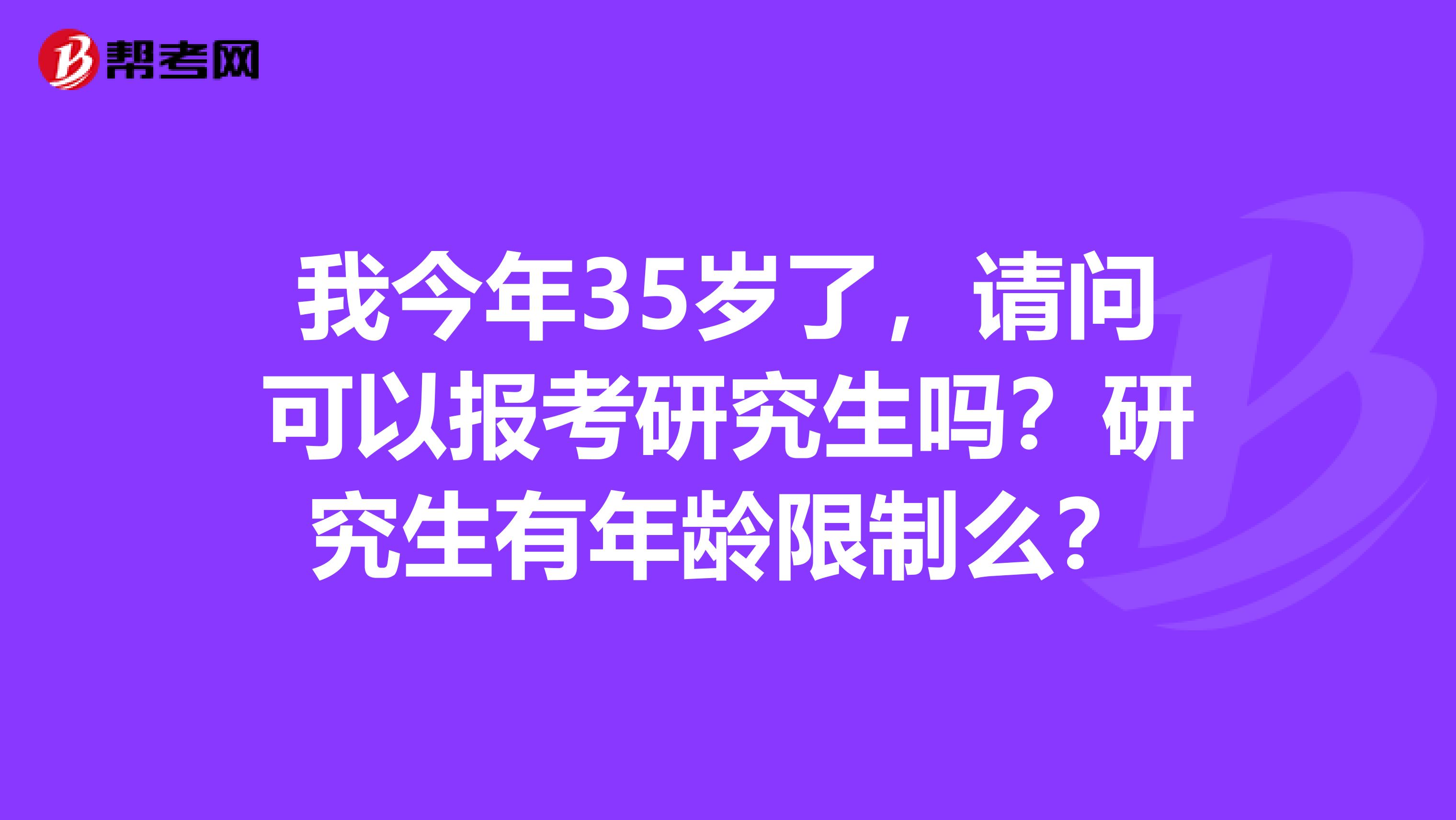 我今年35岁了，请问可以报考研究生吗？研究生有年龄限制么？