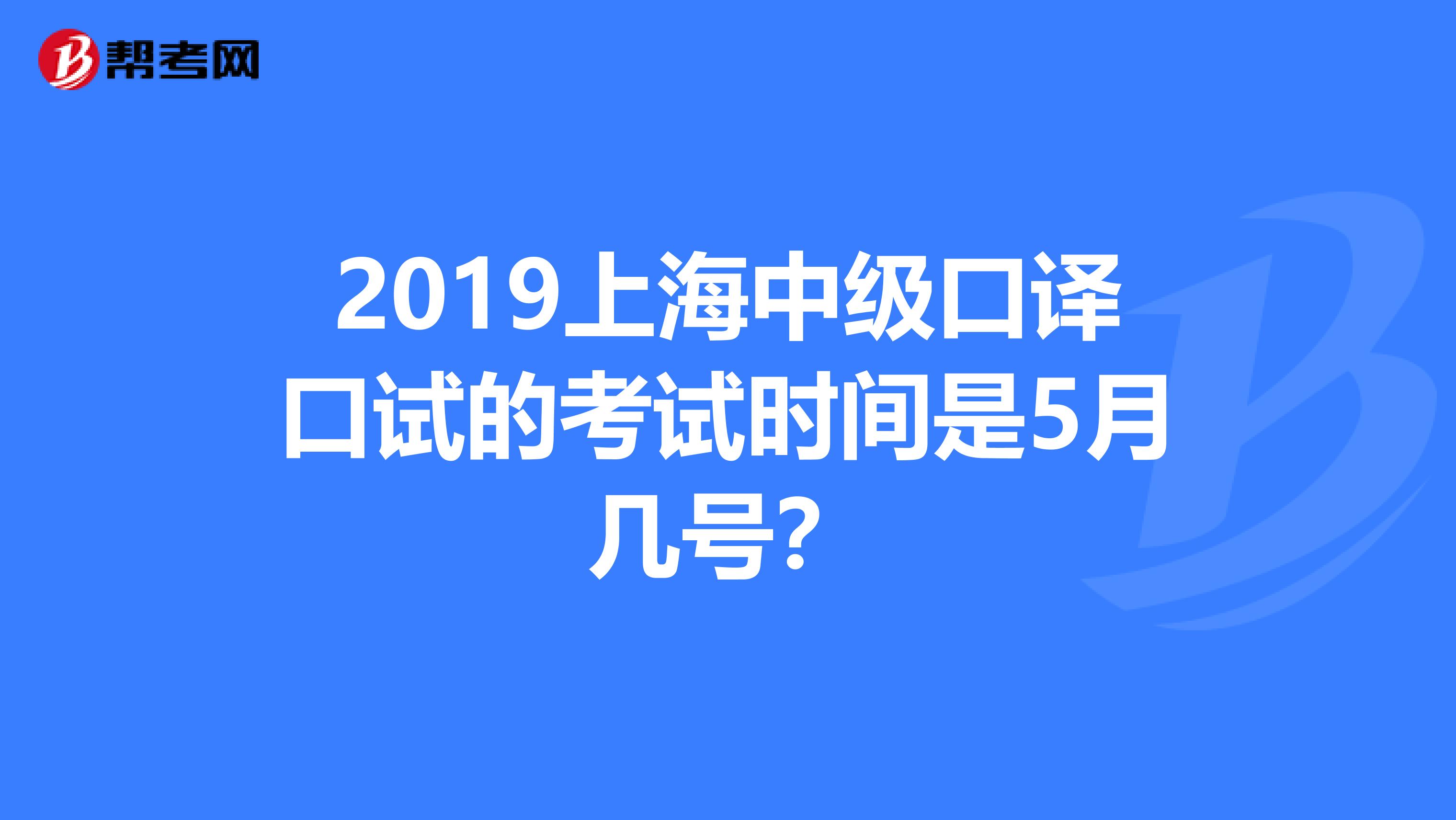 2019上海中级口译口试的考试时间是5月几号?