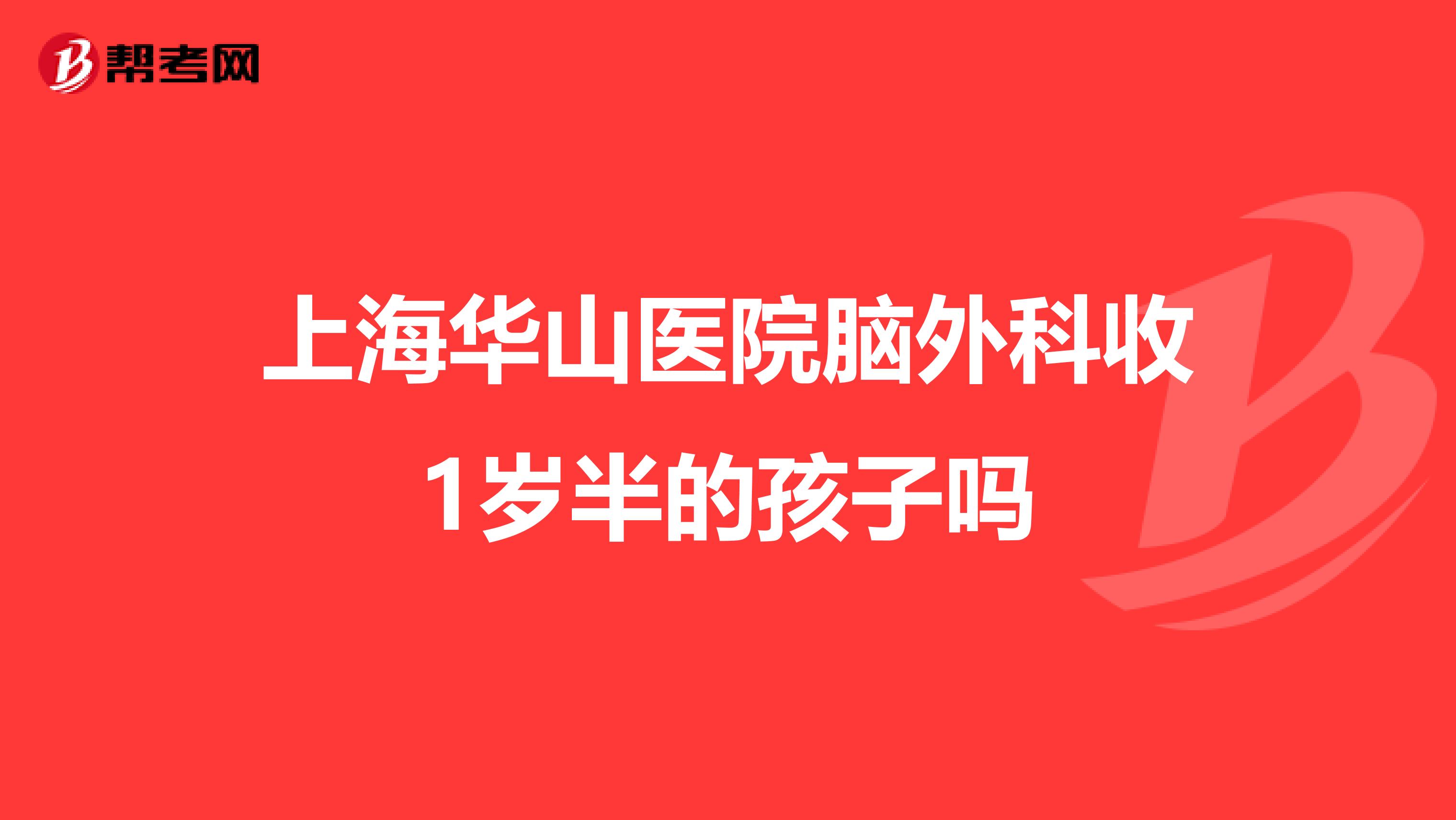 上海华山医院脑外科收1岁半的孩子吗