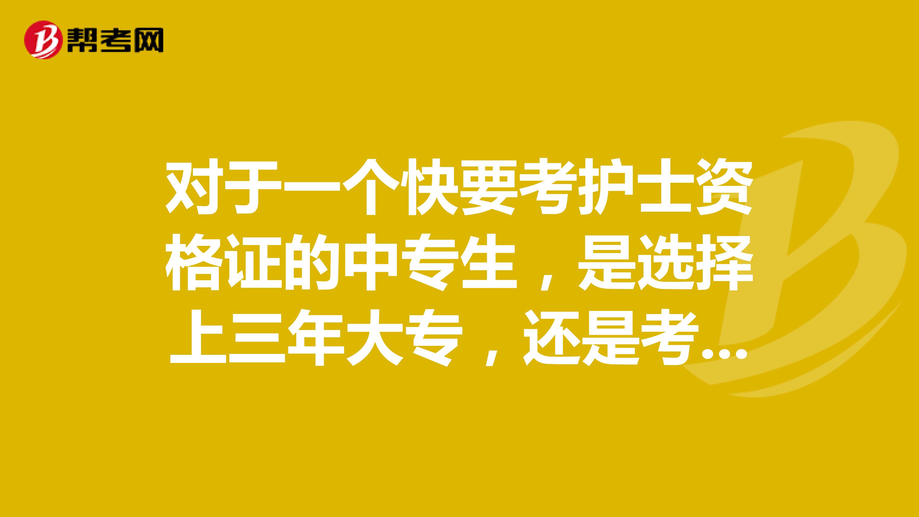 对于一个快要考护士资格证的中专生，是选择上三年大专，还是考护士资格证