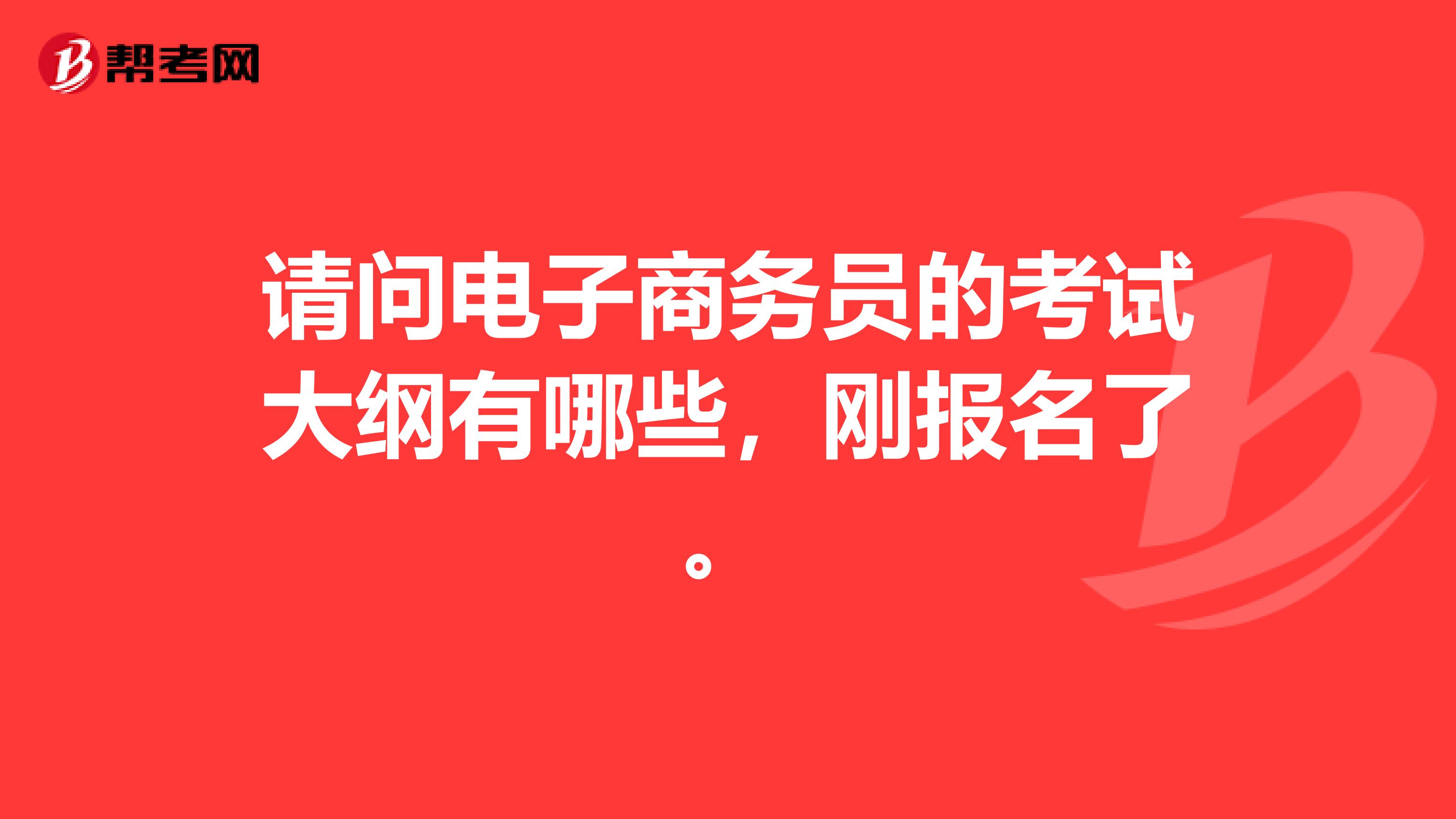 请问电子商务员的考试大纲有哪些，刚报名了。