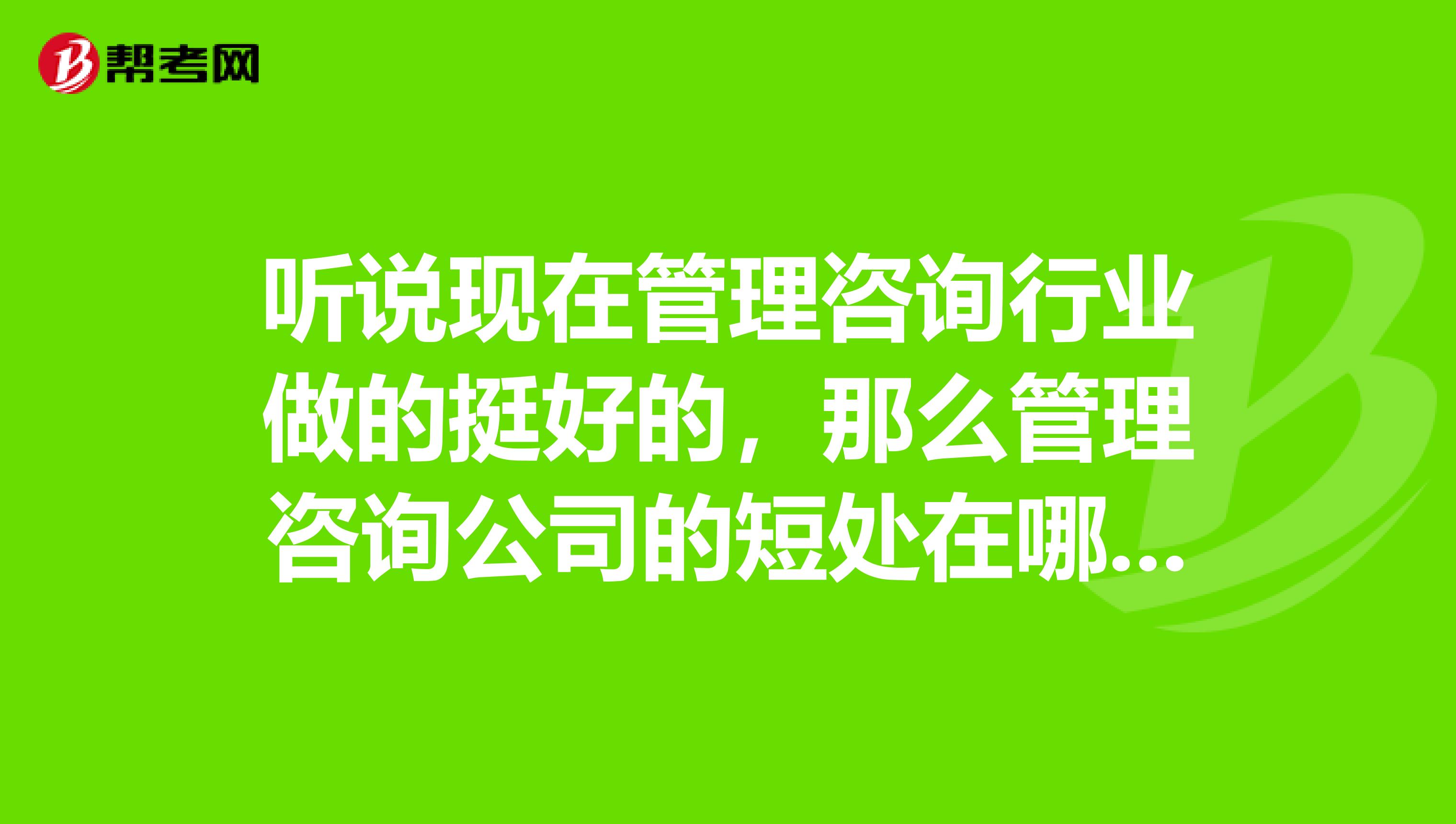 听说现在管理咨询行业做的挺好的,那么管理咨询公司的短处在哪里?