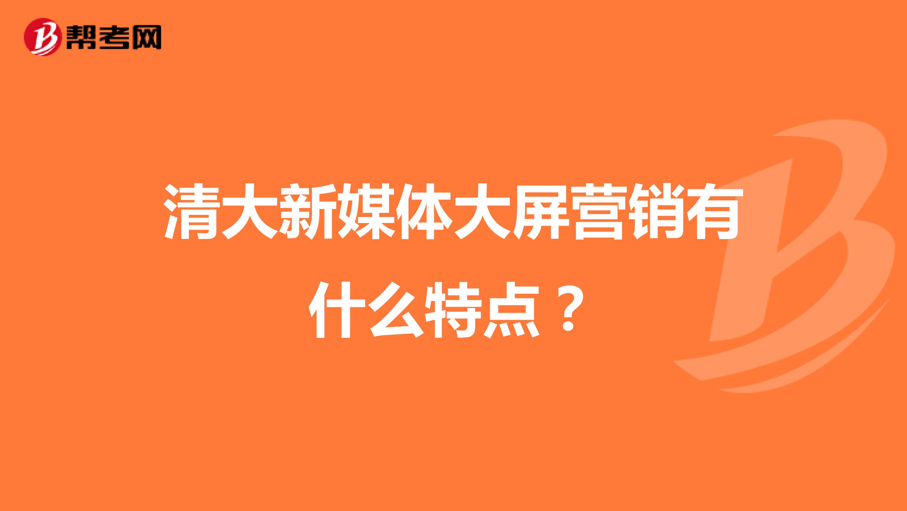 清大新媒体大屏营销有什么特点？