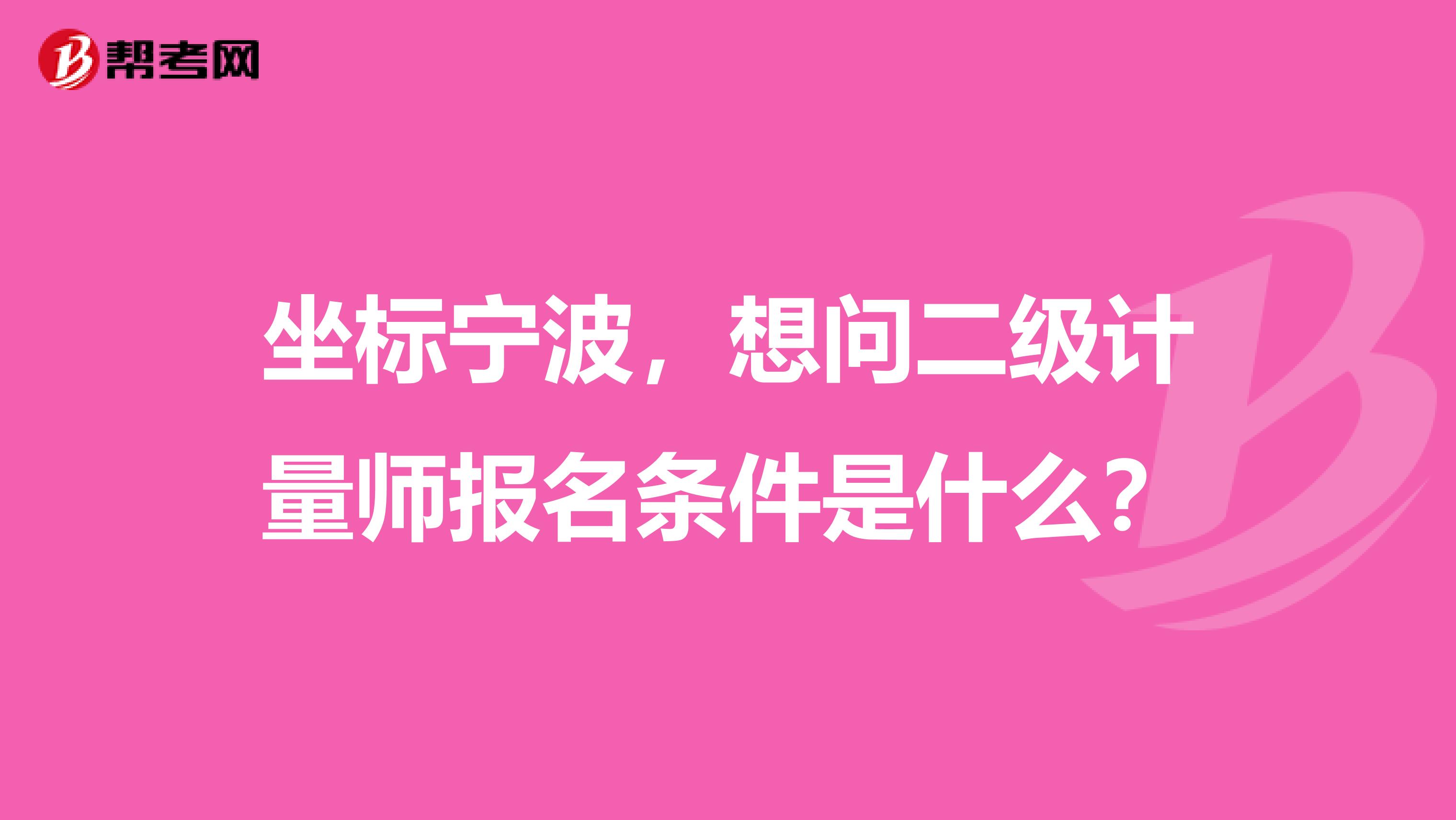 坐标宁波，想问二级计量师报名条件是什么？
