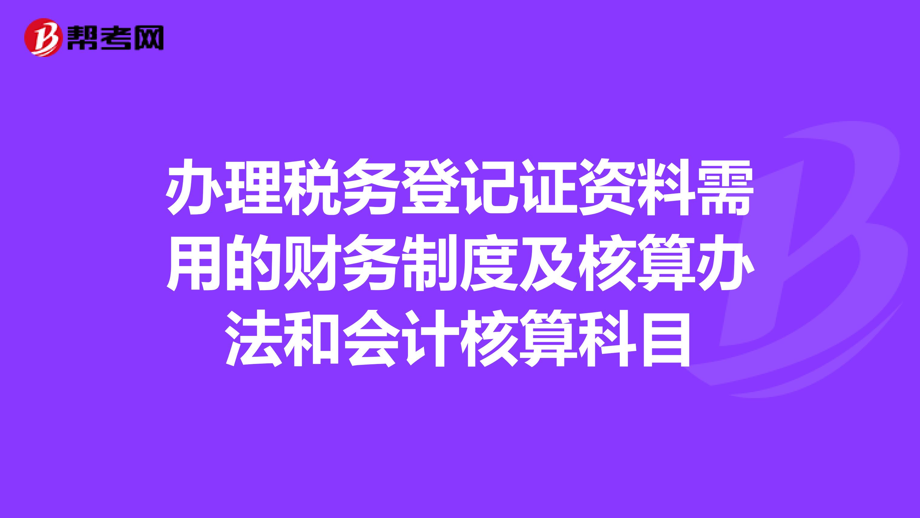 办理税务登记证资料需用的财务制度及核算办法和会计核算科目
