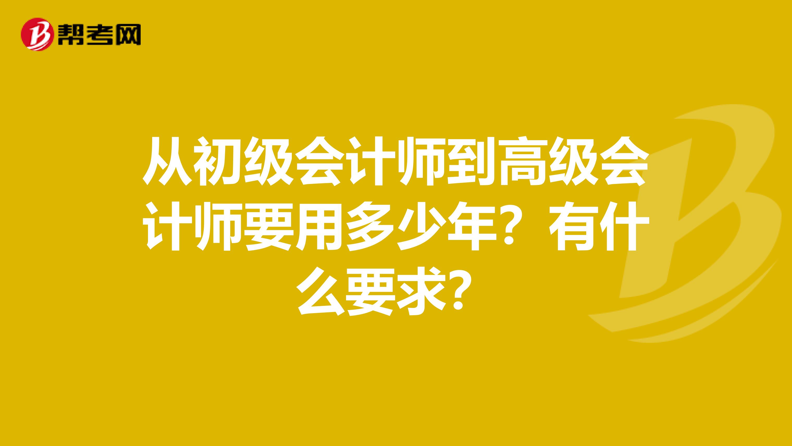 从初级会计师到高级会计师要用多少年？有什么要求？