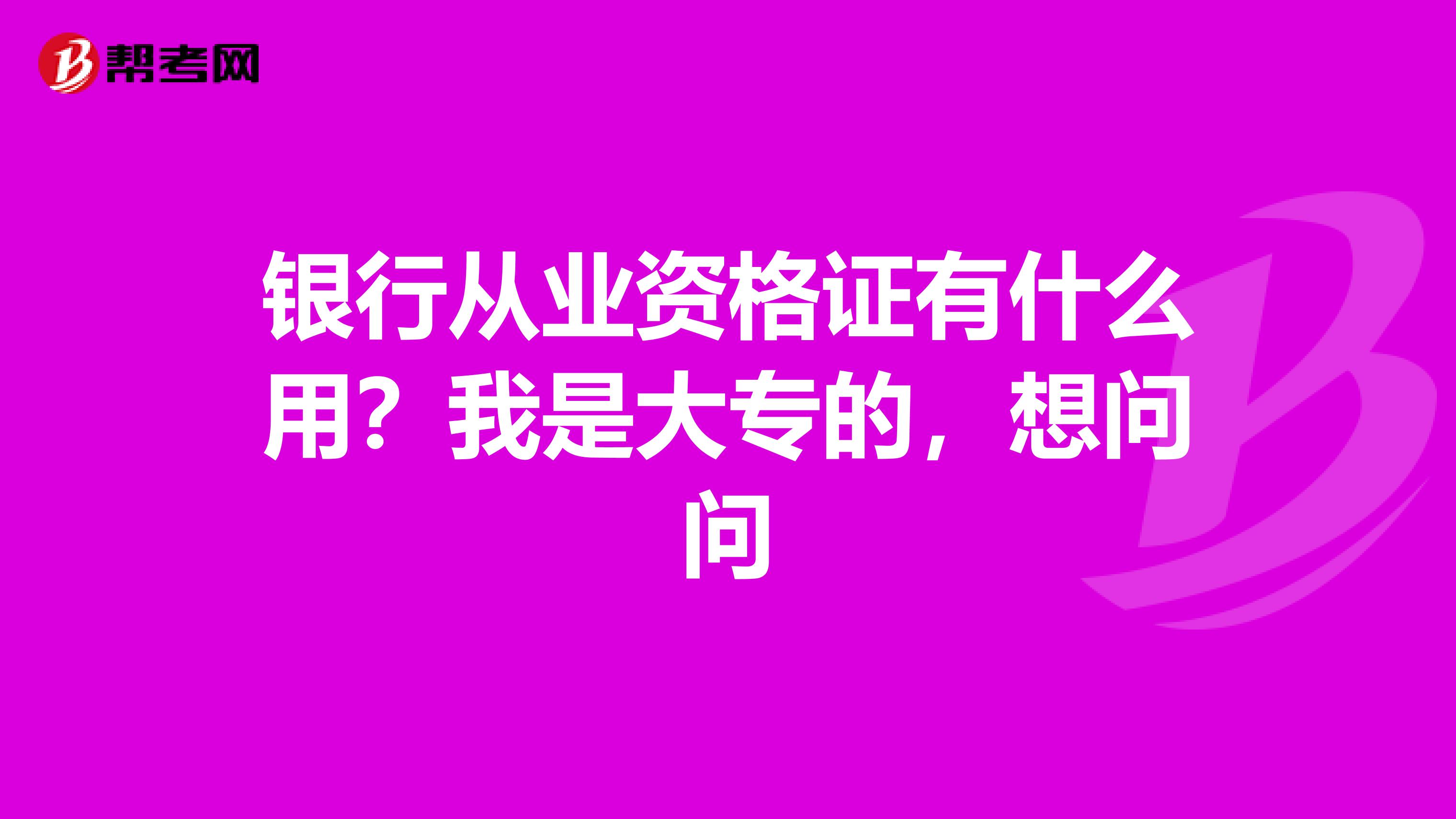 银行从业资格证有什么用？我是大专的，想问问