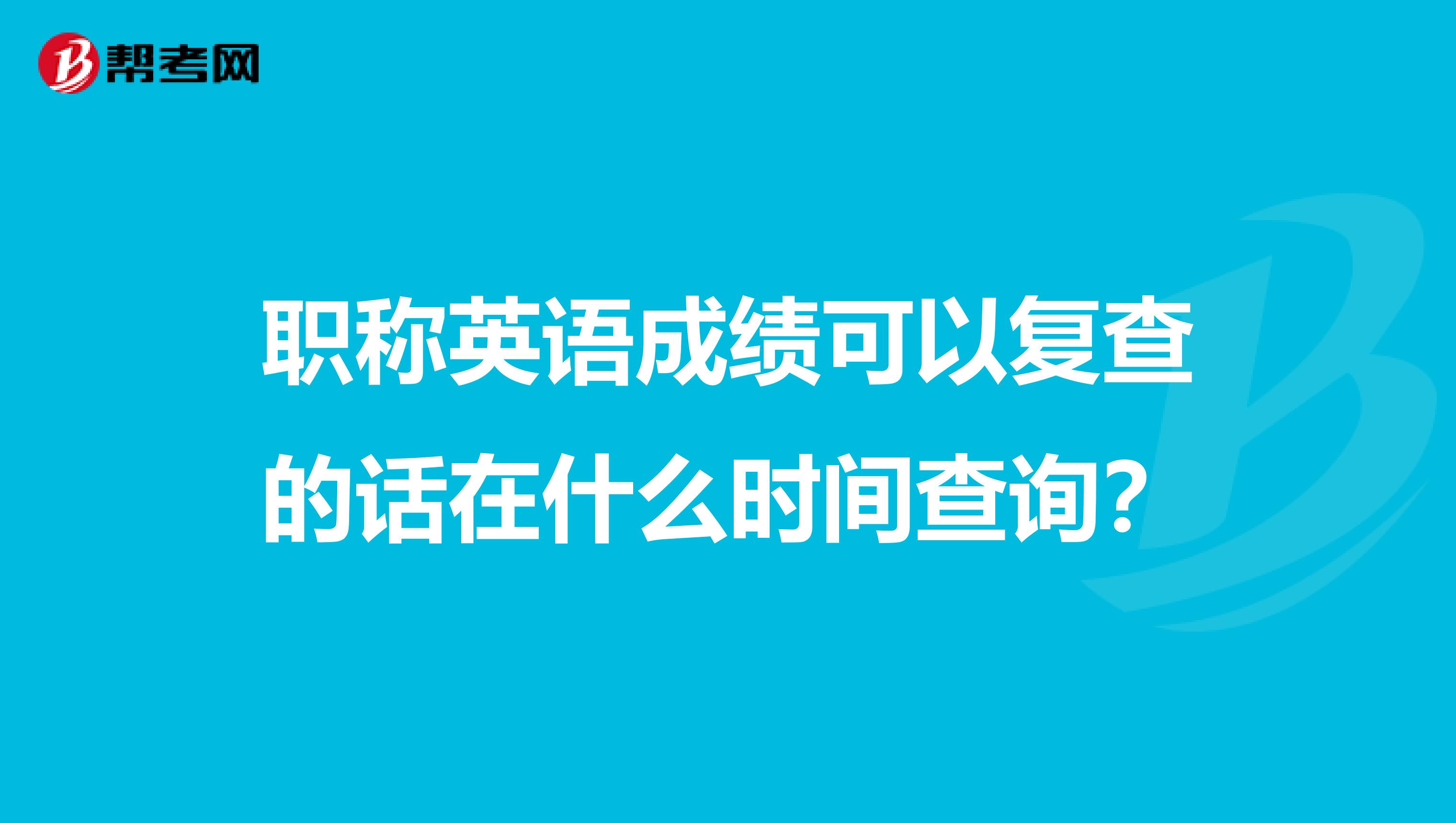 职称英语成绩可以复查的话在什么时间查询?
