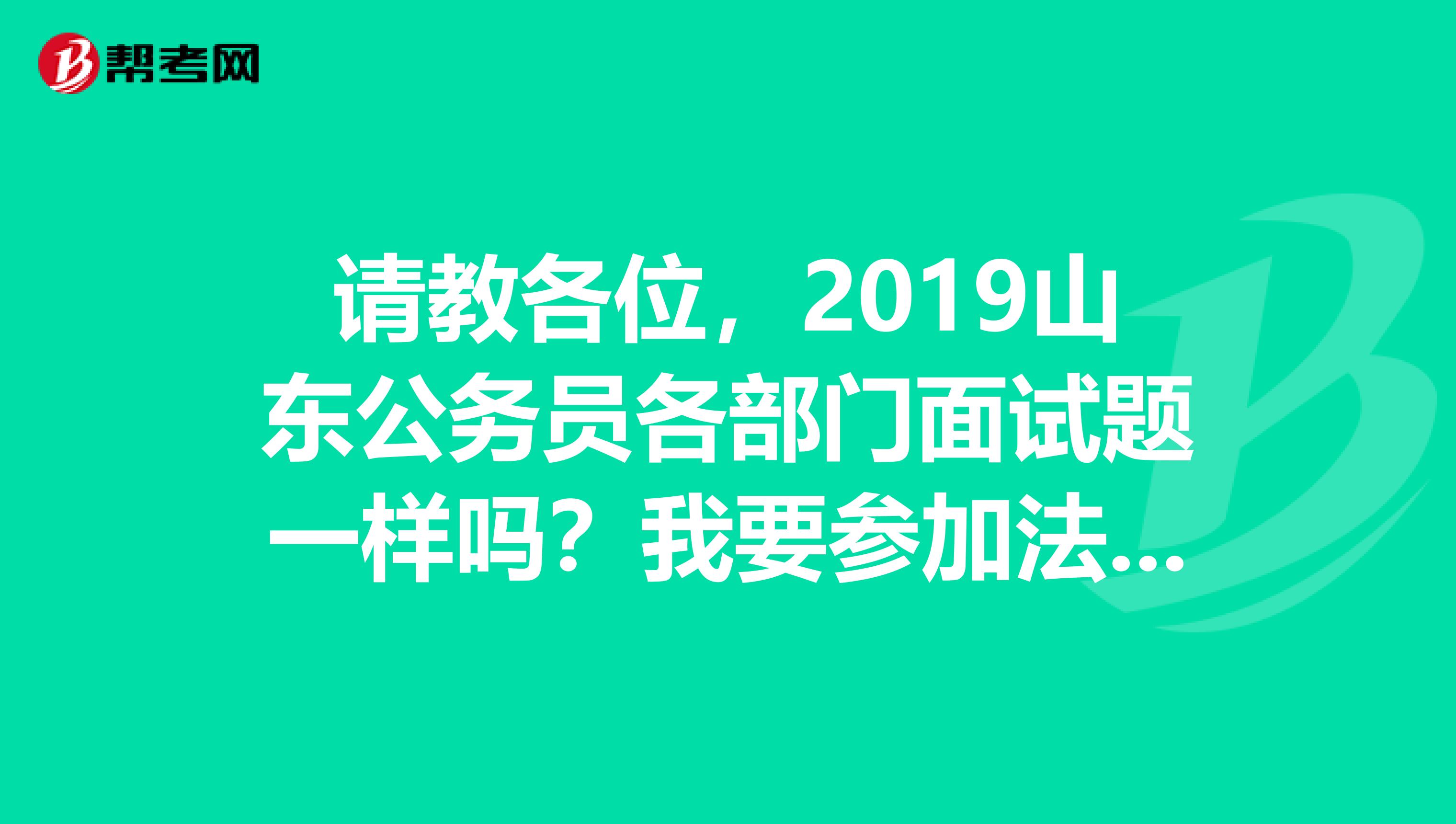 请教各位，2019山东公务员各部门面试题一样吗？我要参加法院系统的面试，还需要准备专业课吗？谢谢