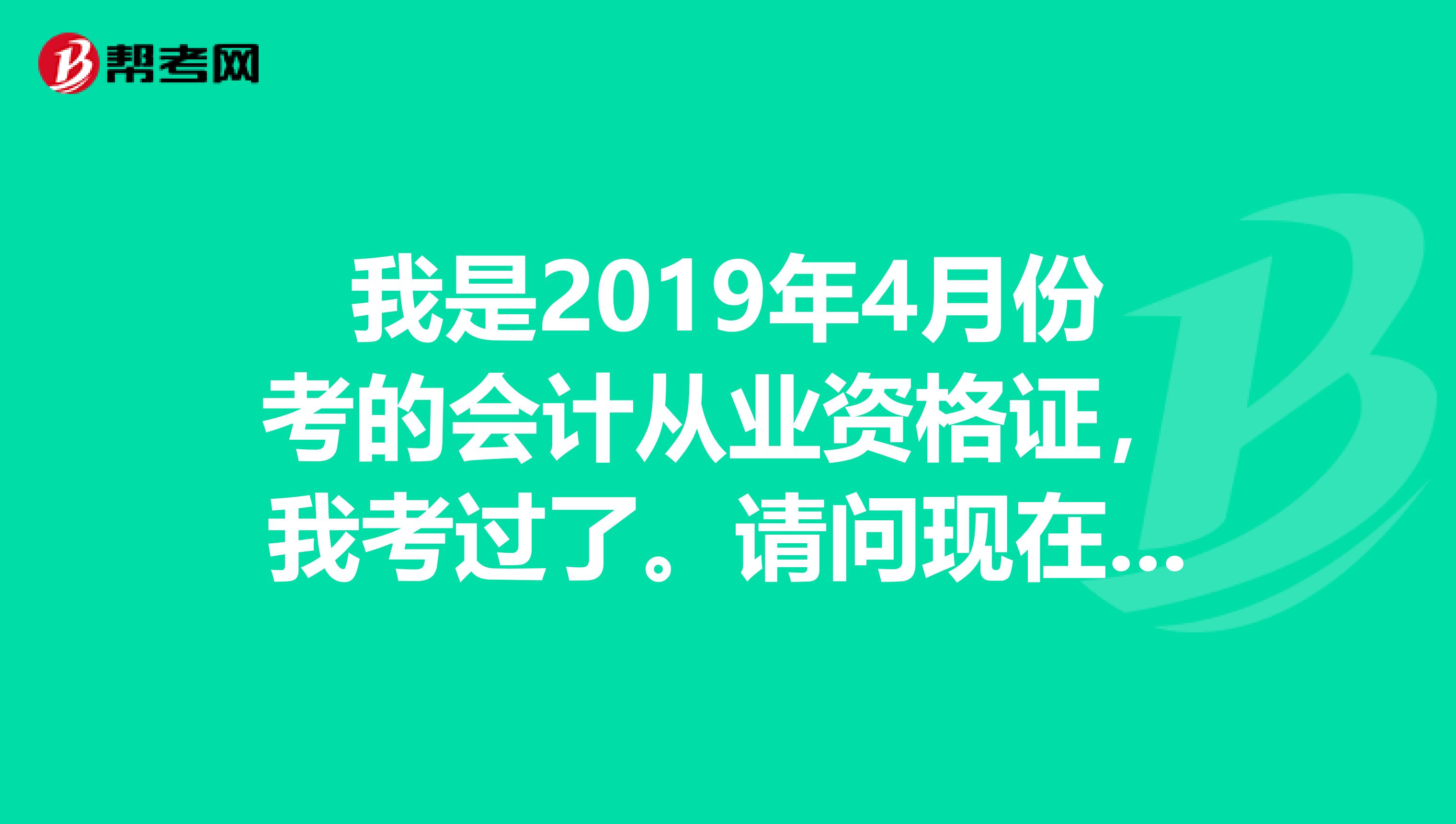 我是2019年4月份考的会计从业资格证,我考过了。请问现在怎么去领取我的会计从业资格证书