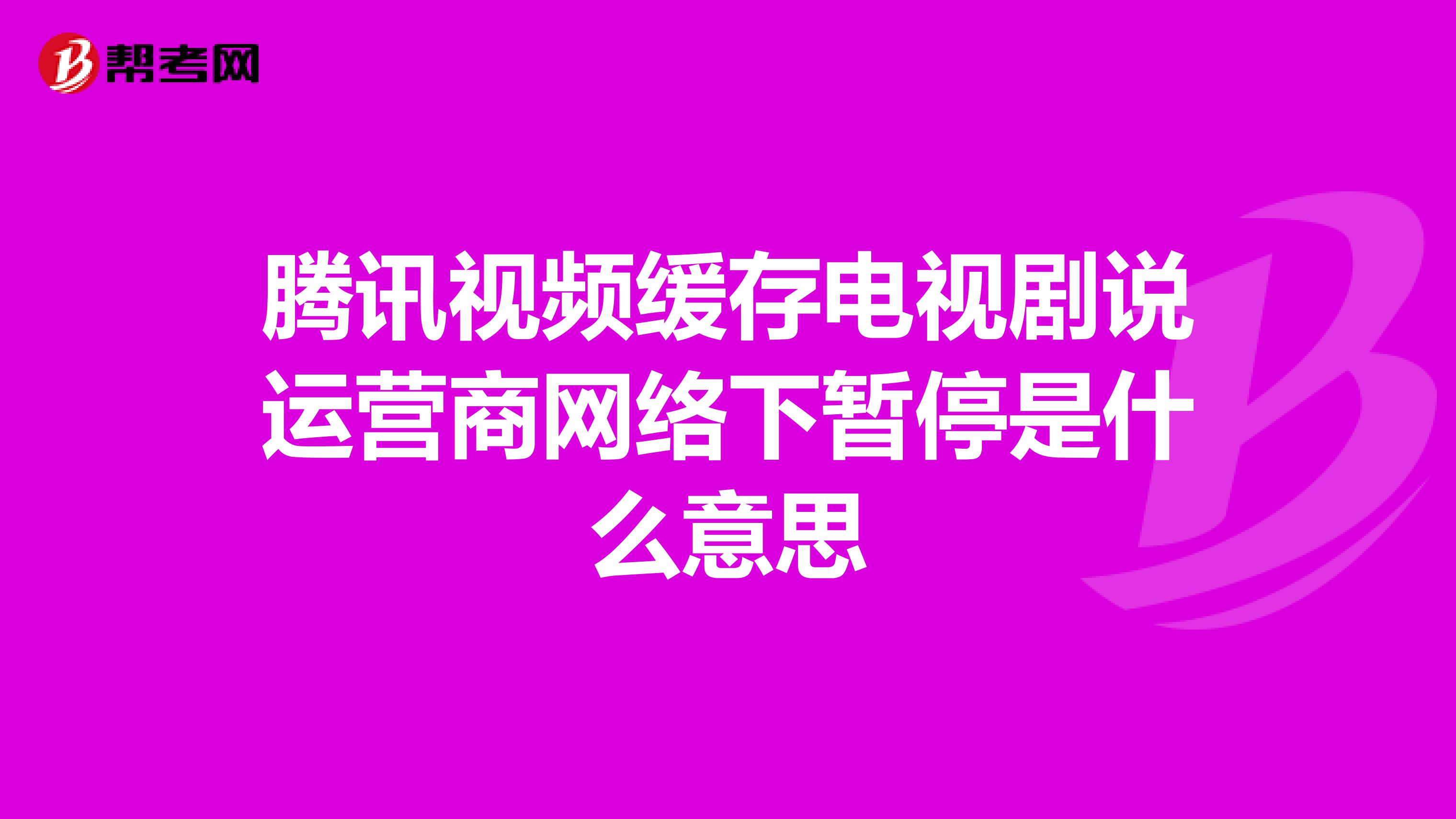 腾讯视频缓存电视剧说运营商网络下暂停是什么意思