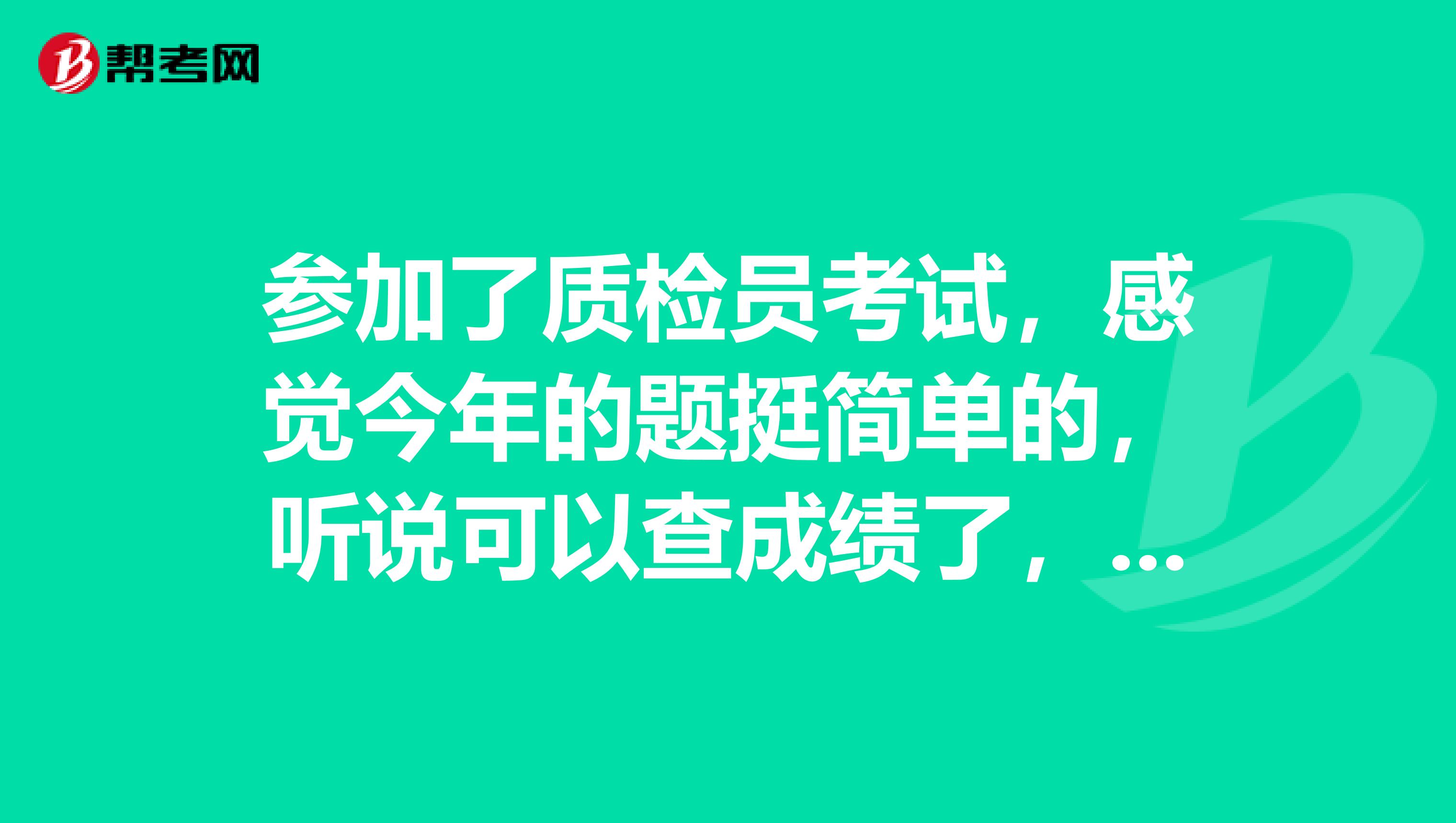 参加了质检员考试,感觉今年的题挺简单的,听说可以查成绩了,怎么查啊?