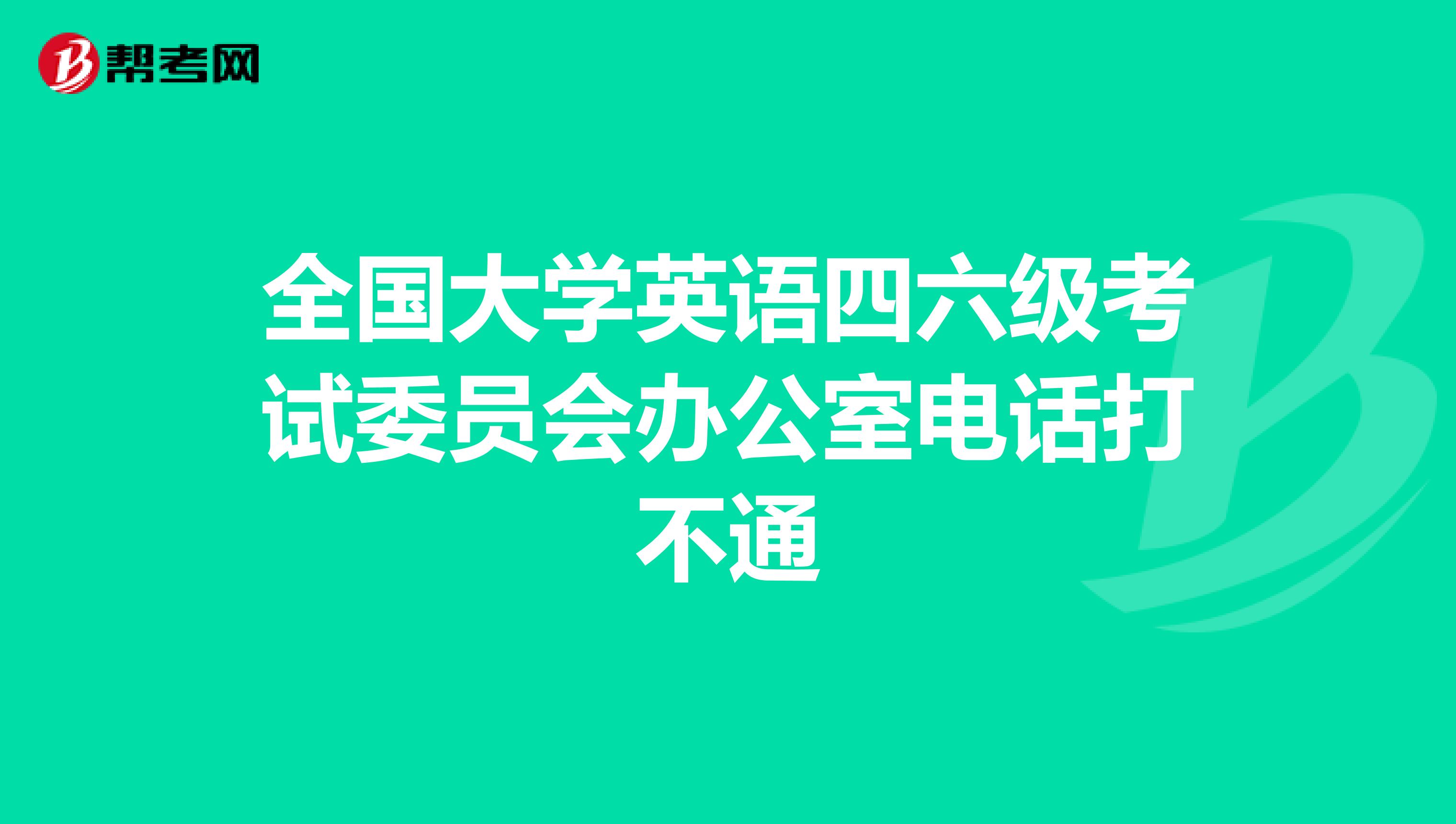 全國大學英語四六級考試委員會辦公室電話打不通