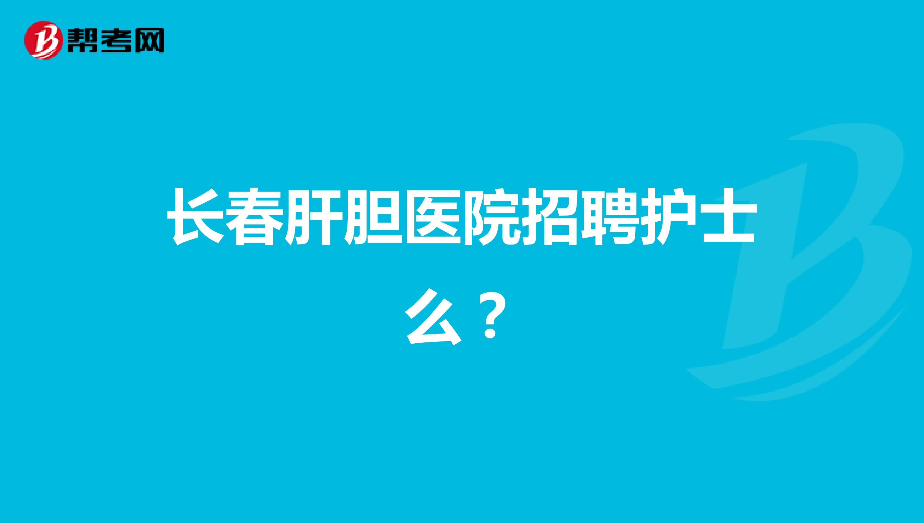 长春肝胆医院招聘护士么？