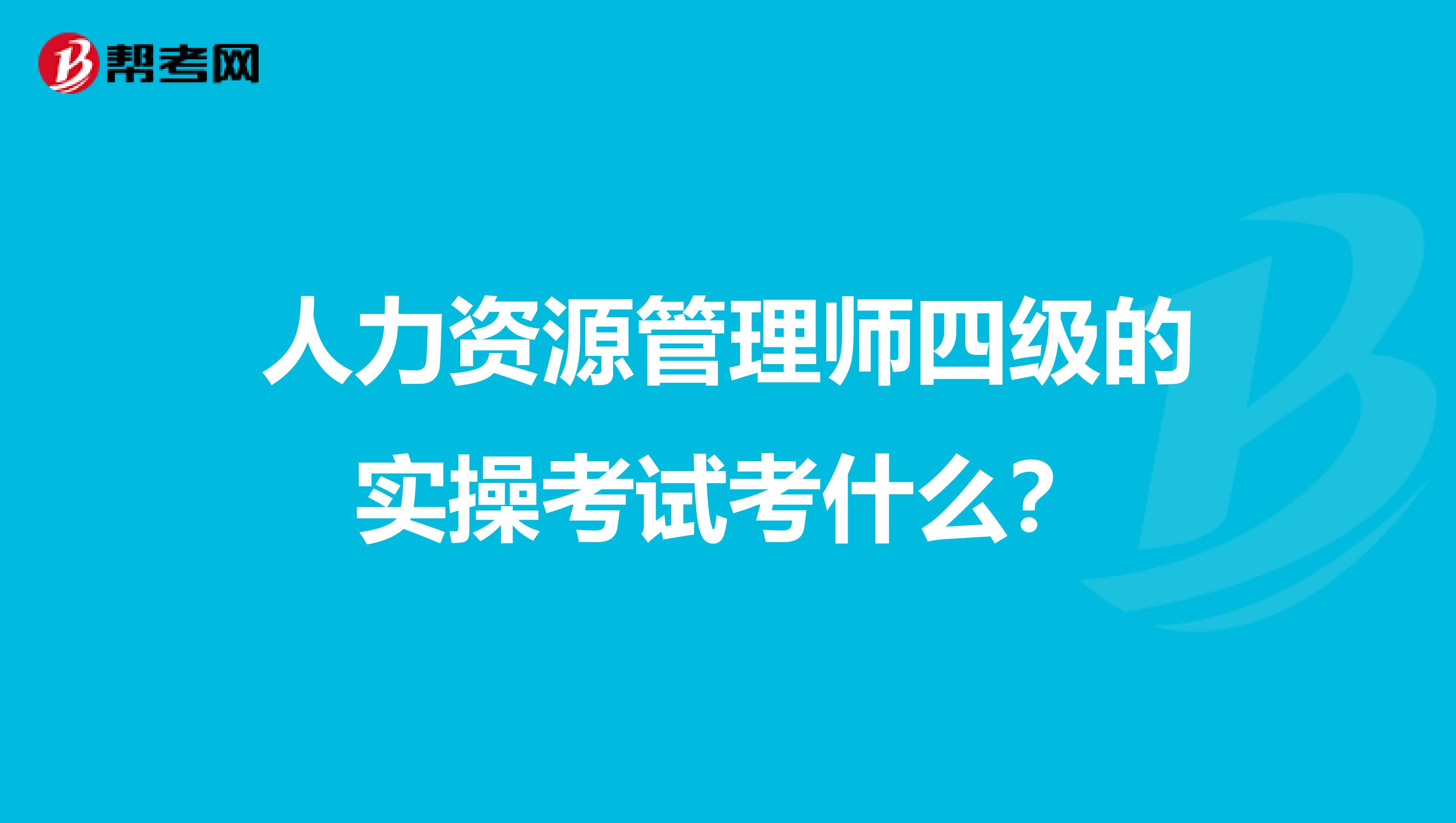 人力资源管理师四级的实操考试考什么?