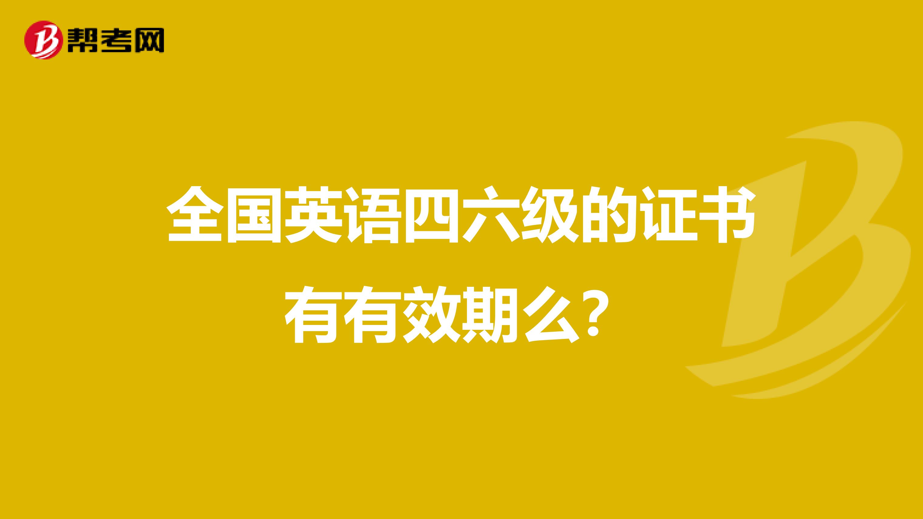 全国英语四六级的证书有有效期么?
