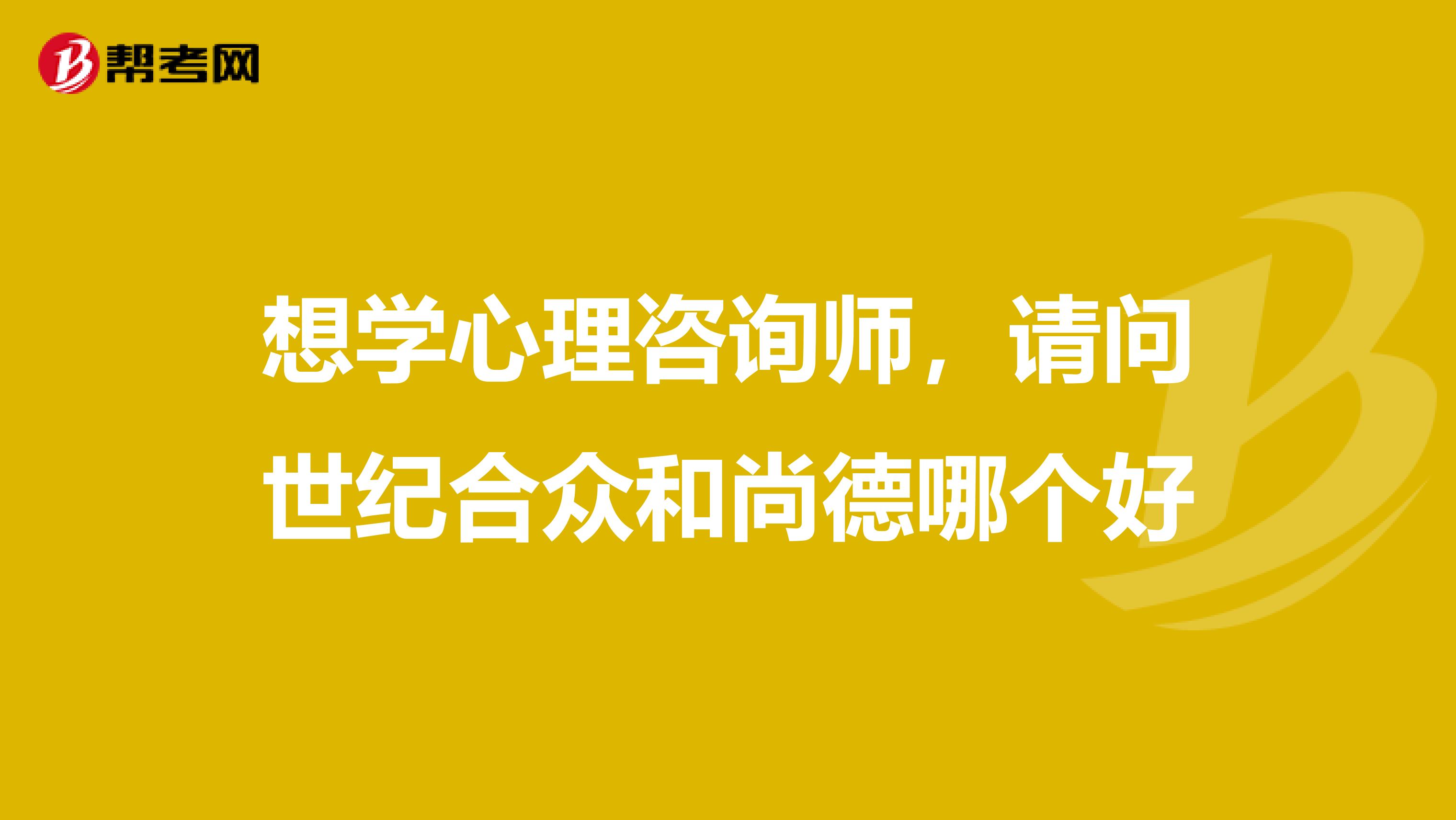想学心理咨询师,请问世纪合众和尚德哪个好
