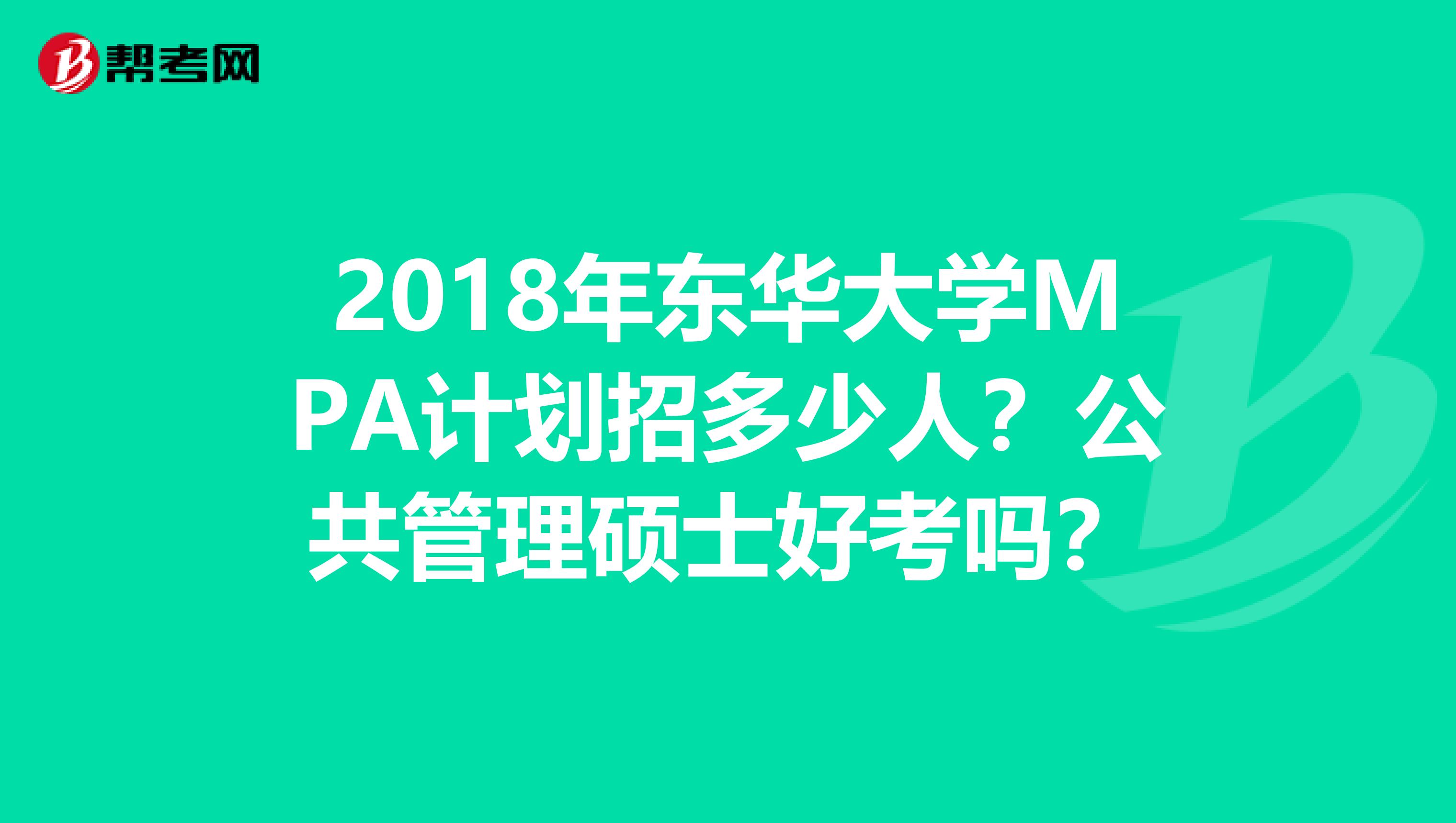 2018年东华大学MPA计划招多少人？公共管理硕士好考吗？