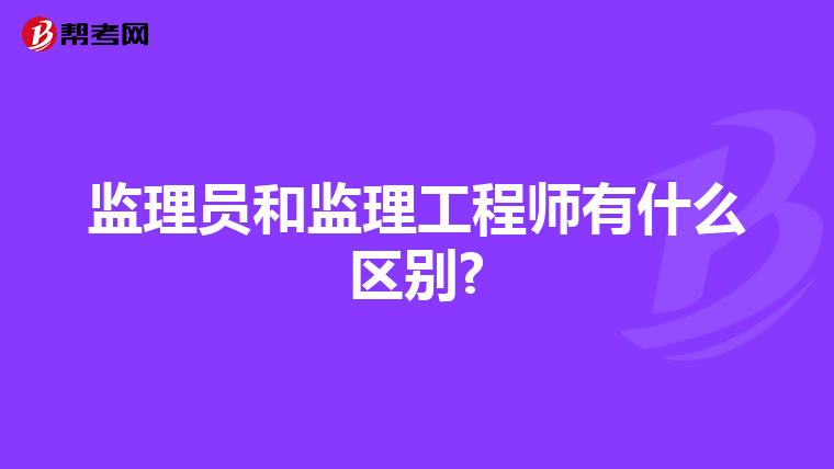 监理员和监理工程师有什么区别?