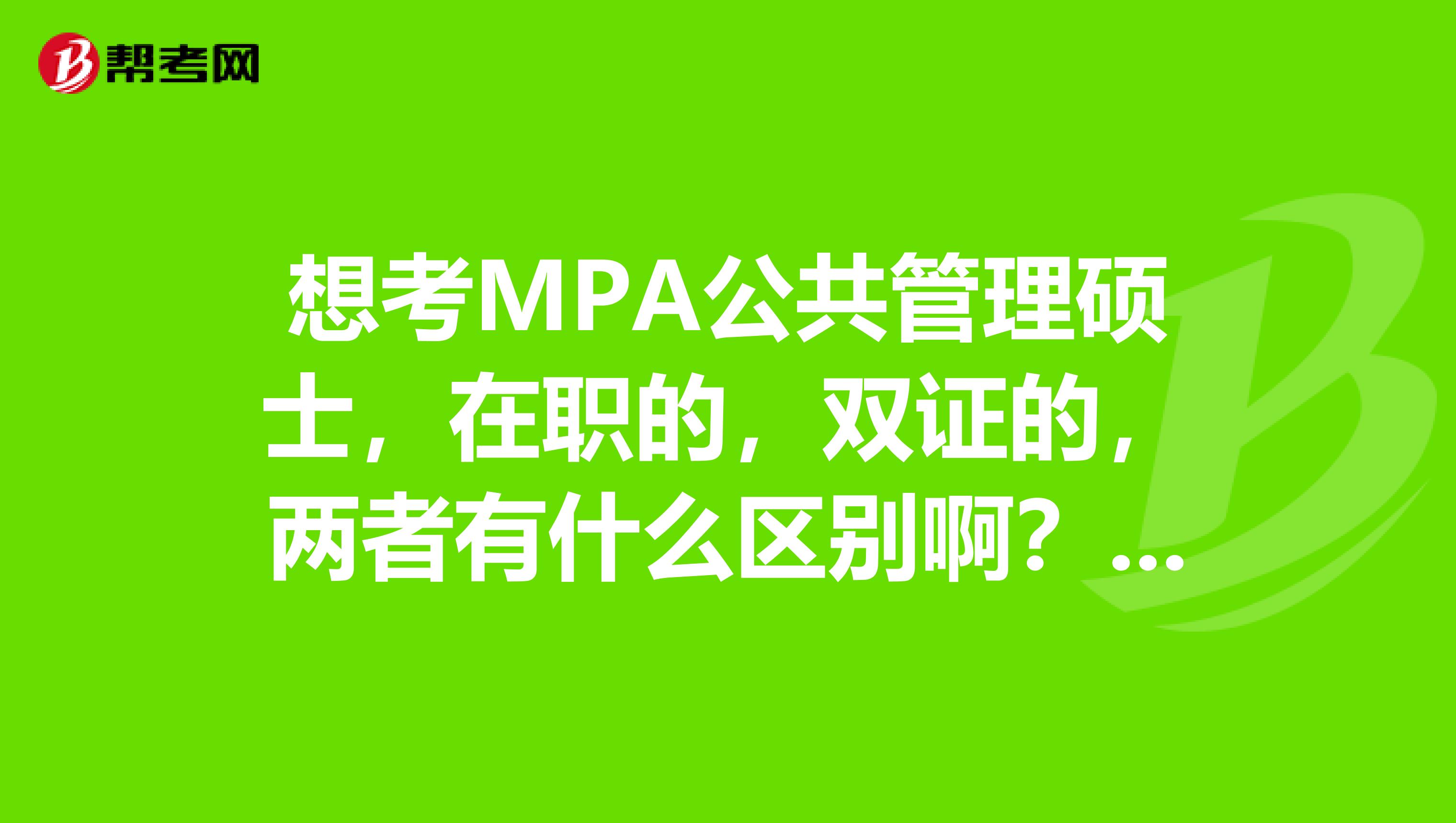 想考MPA公共管理硕士,在职的,双证的,两者有什么区别啊?还有考研的话对于本科什么学位有要求吗?
