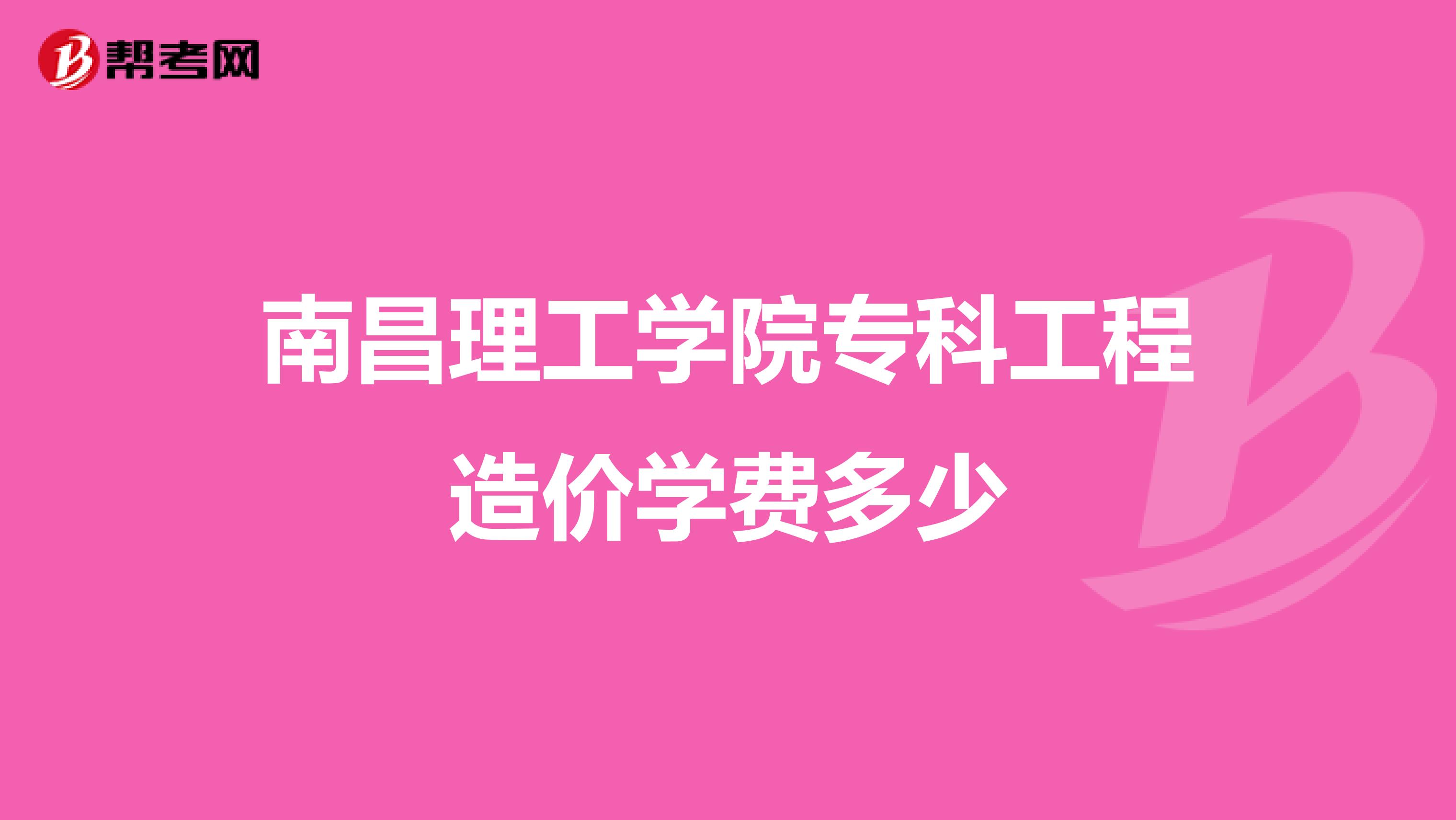 南昌理工学院专科工程造价学费多少