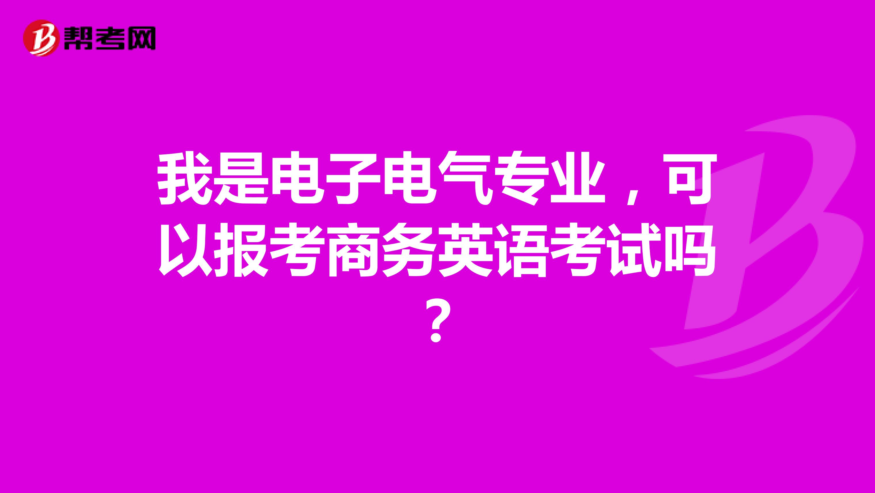我是电子电气专业，可以报考商务英语考试吗？