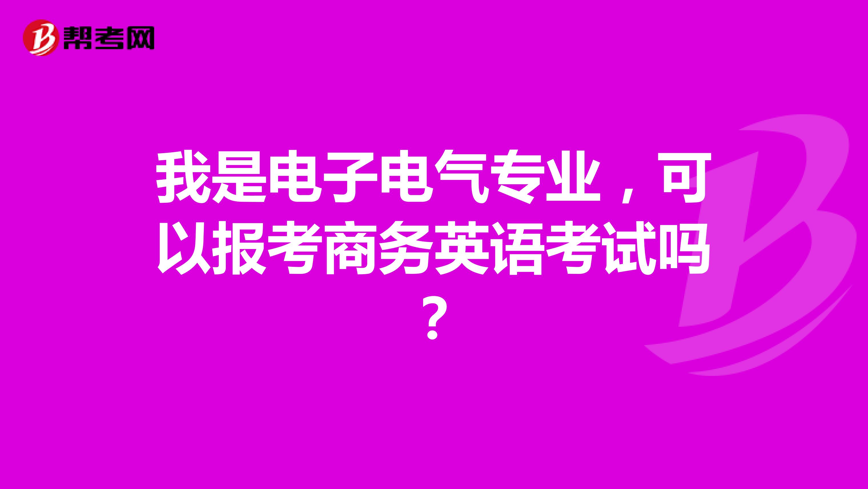 我是电子电气专业，可以报考商务英语考试吗？