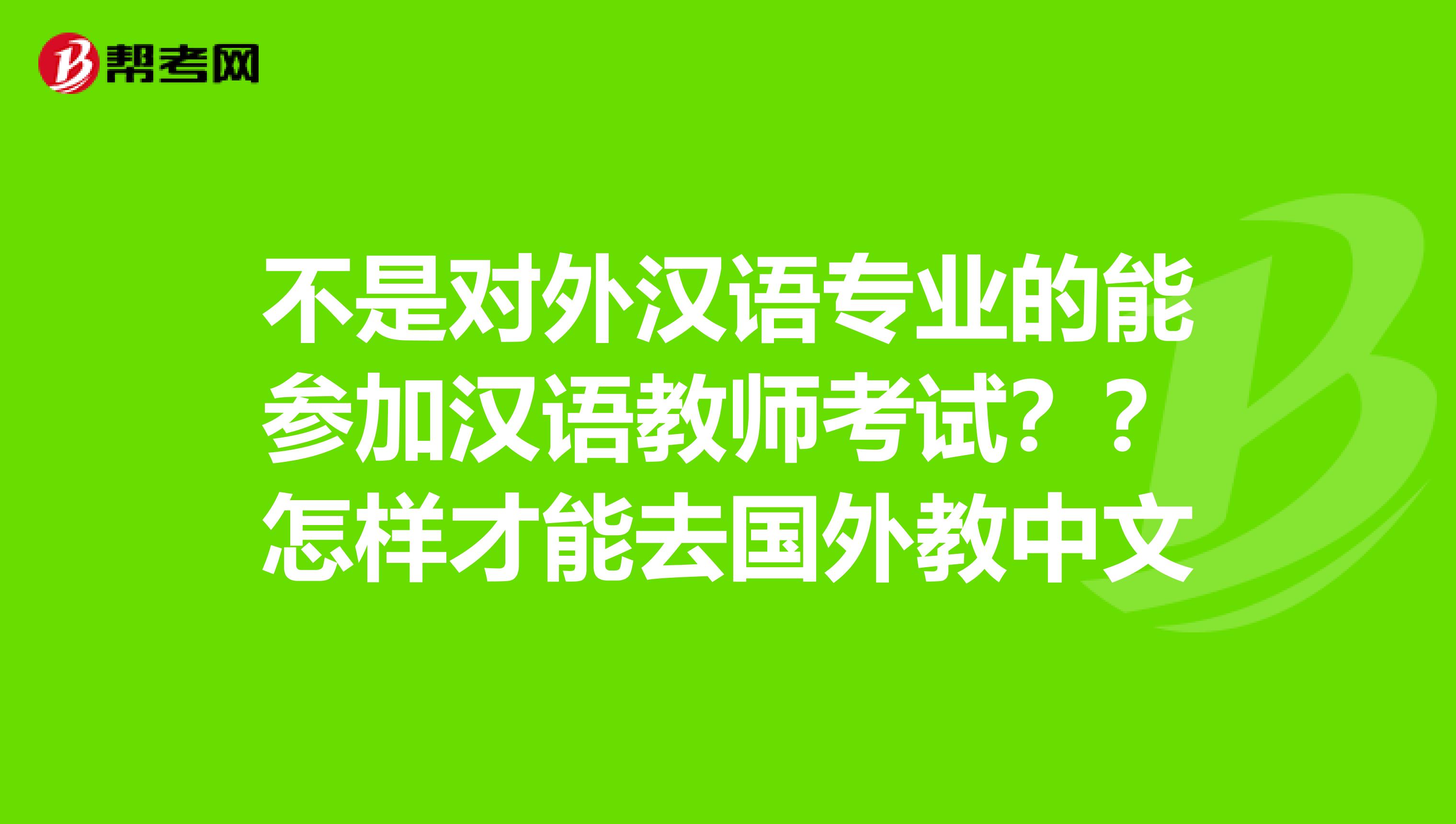 不是对外汉语专业的能参加汉语教师考试？？怎样才能去国外教中文