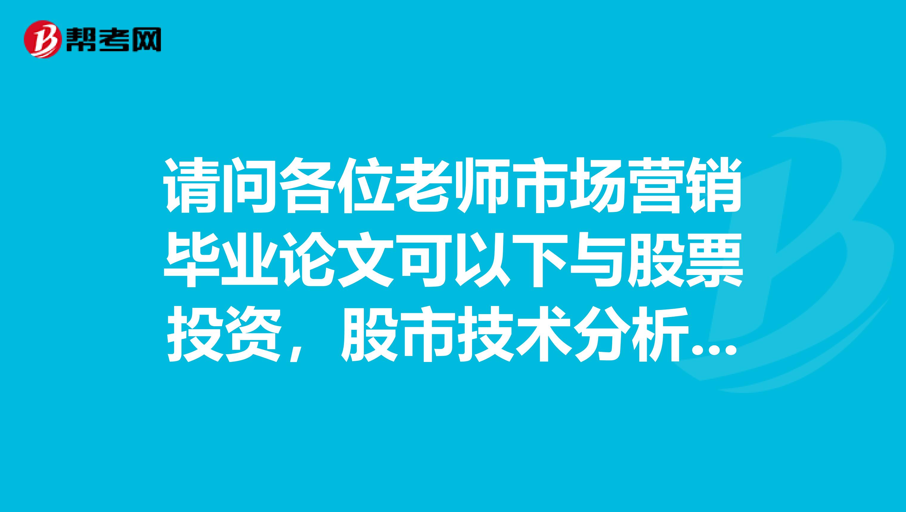 请问各位老师市场营销毕业论文可以下与股票投资，股市技术分析有关的论文吗？