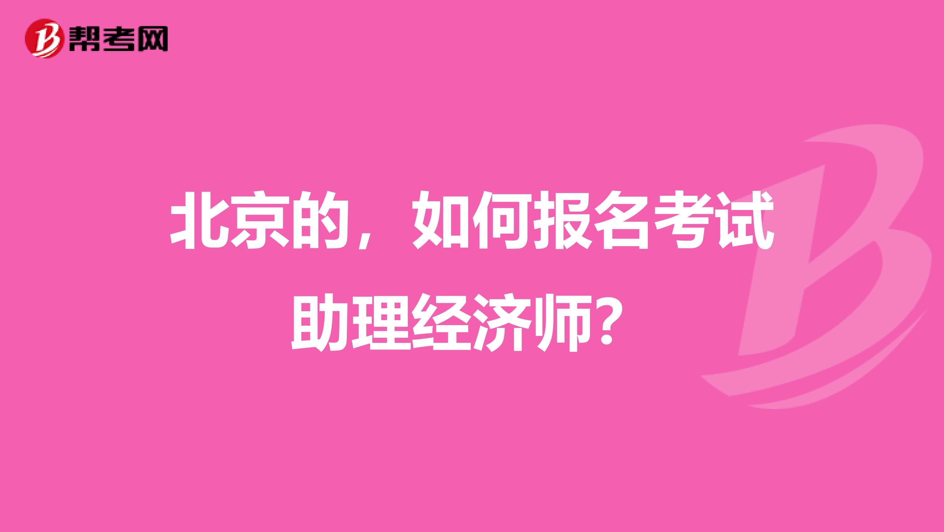 北京的，如何報名考試助理經濟師？