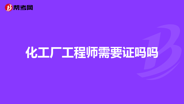 化工厂工程师需要证吗吗