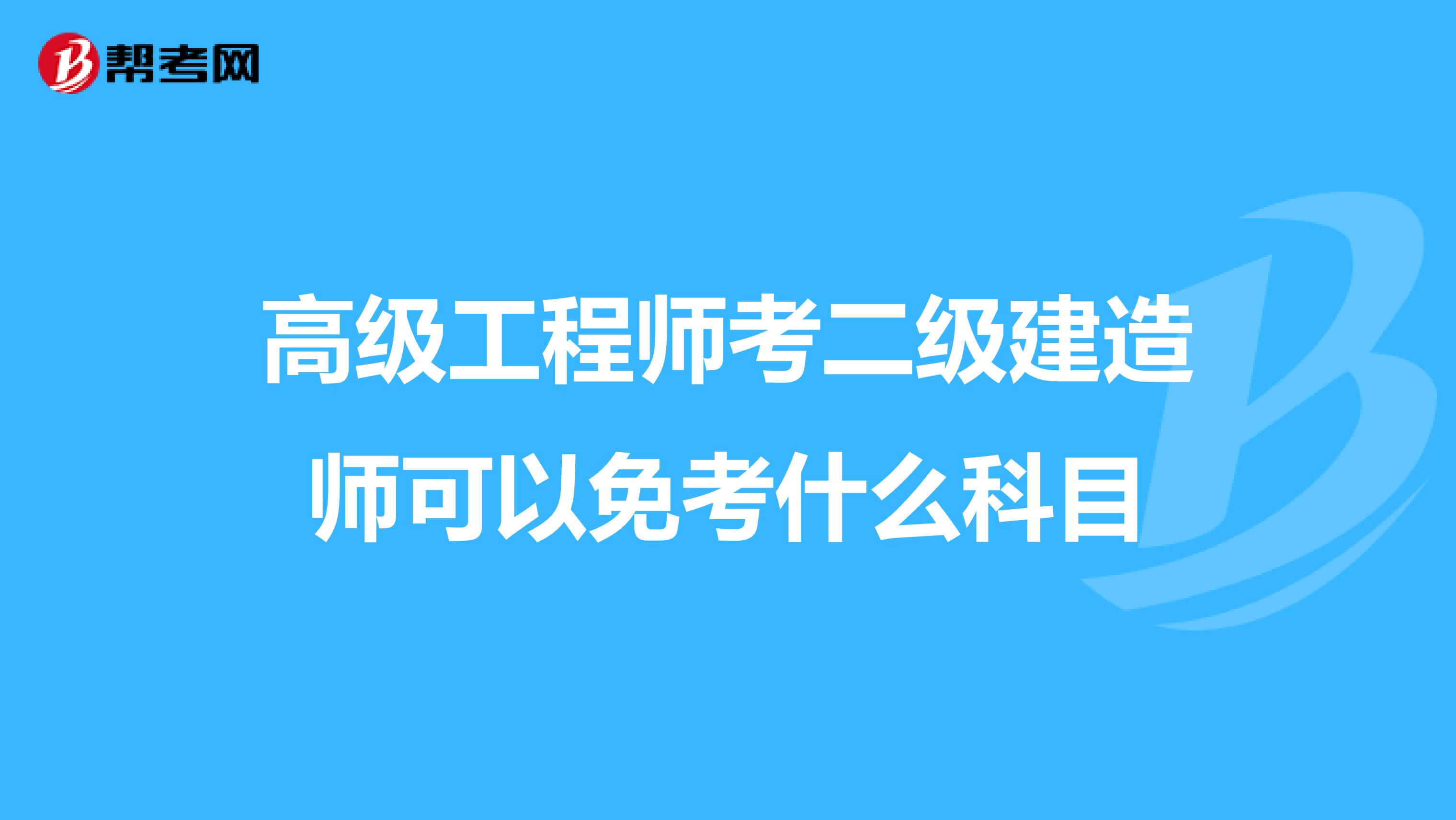 高級工程師考二級建造師可以免考什么科目