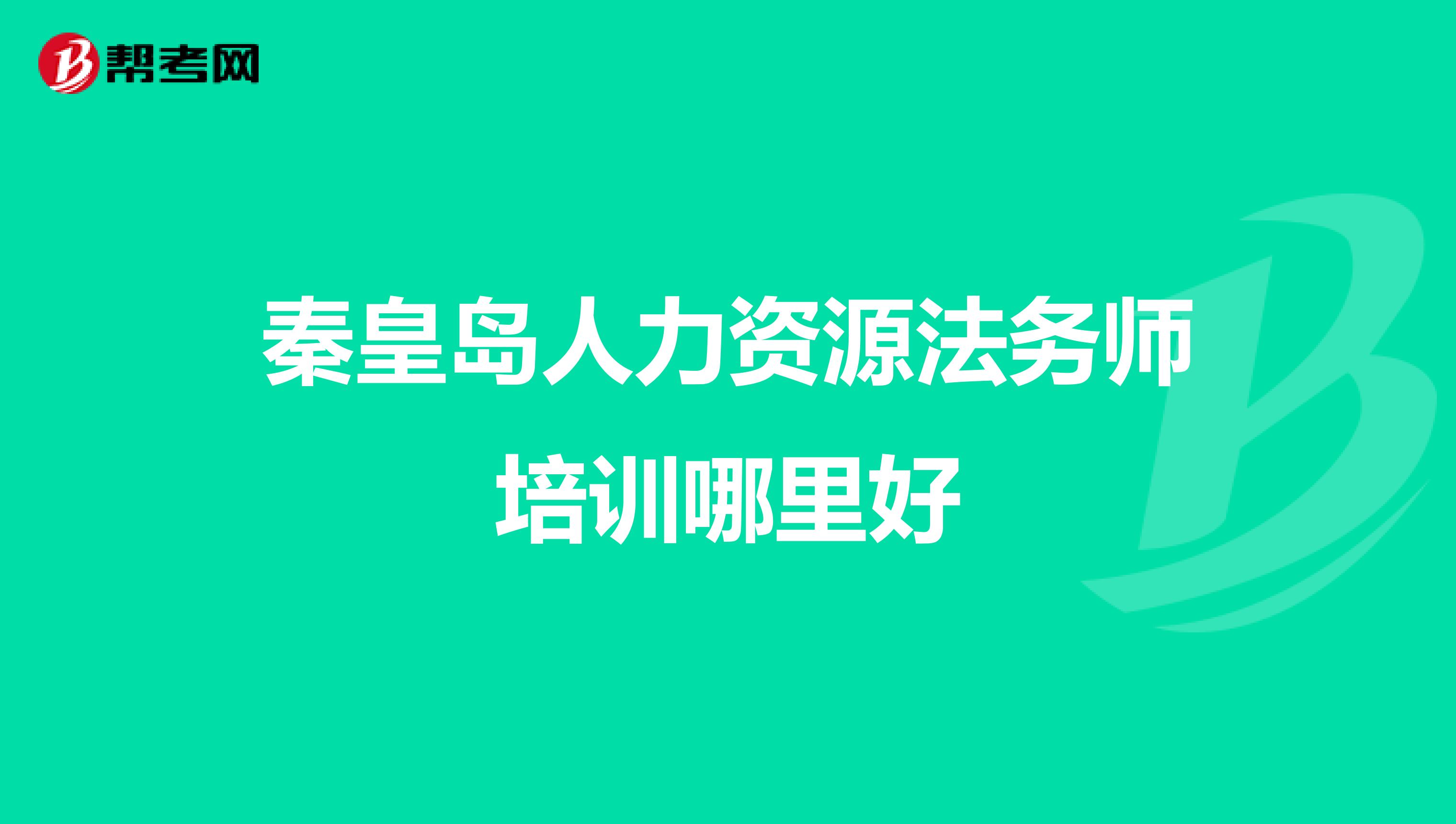 秦皇岛人力资源法务师培训哪里好