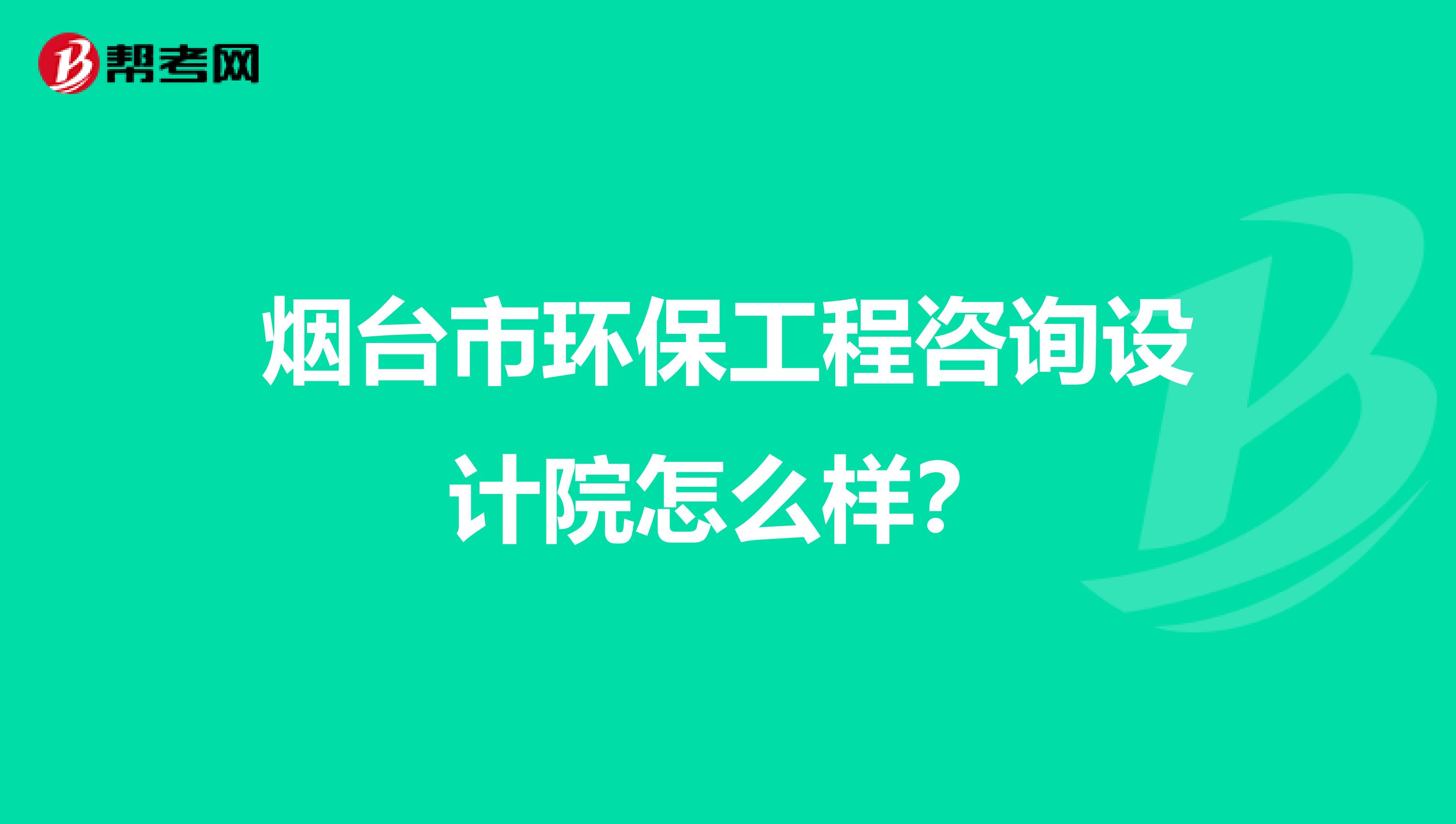 烟台市环保工程咨询设计院怎么样？