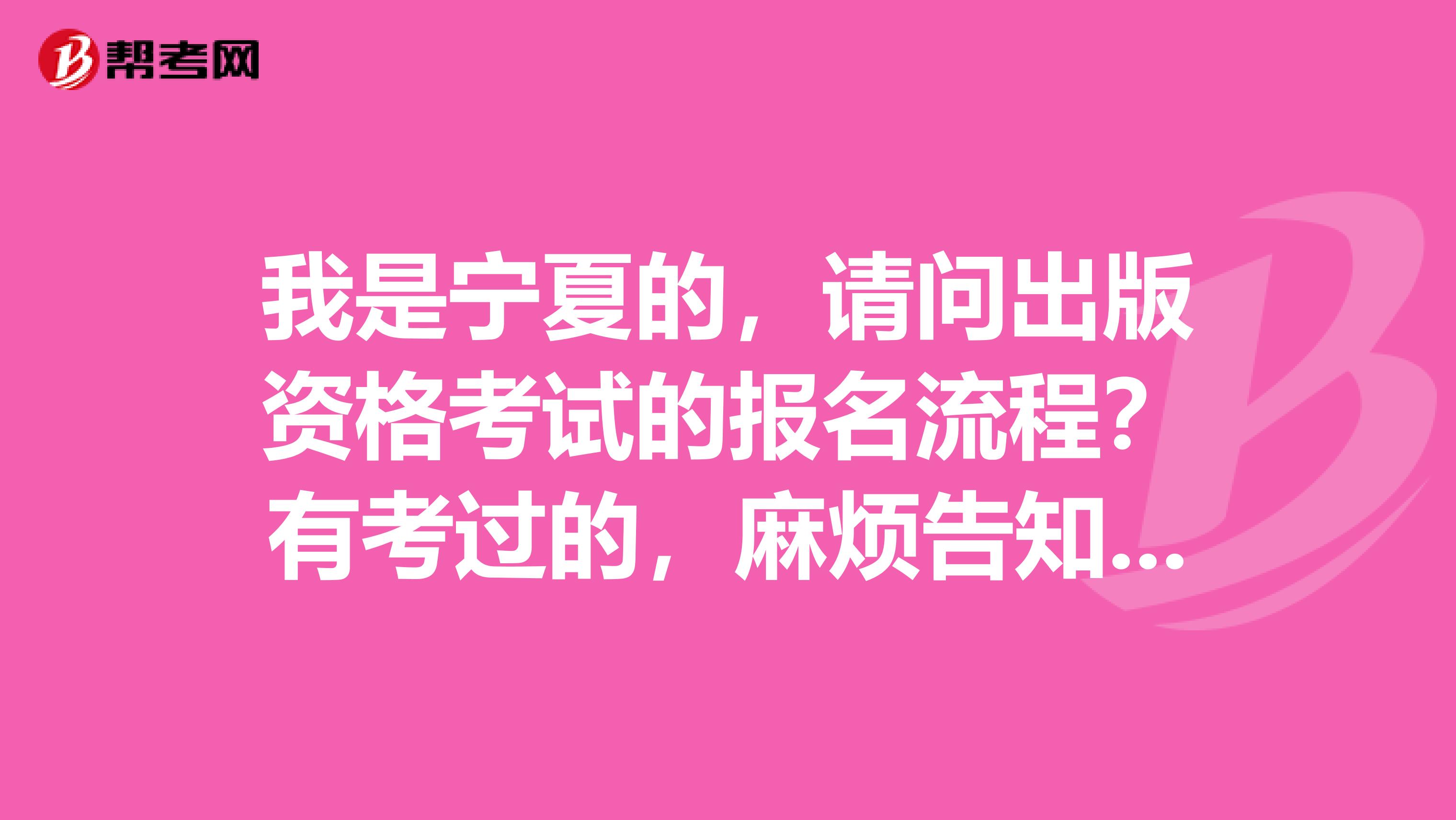 我是宁夏的，请问出版资格考试的报名流程？有考过的，麻烦告知一下。