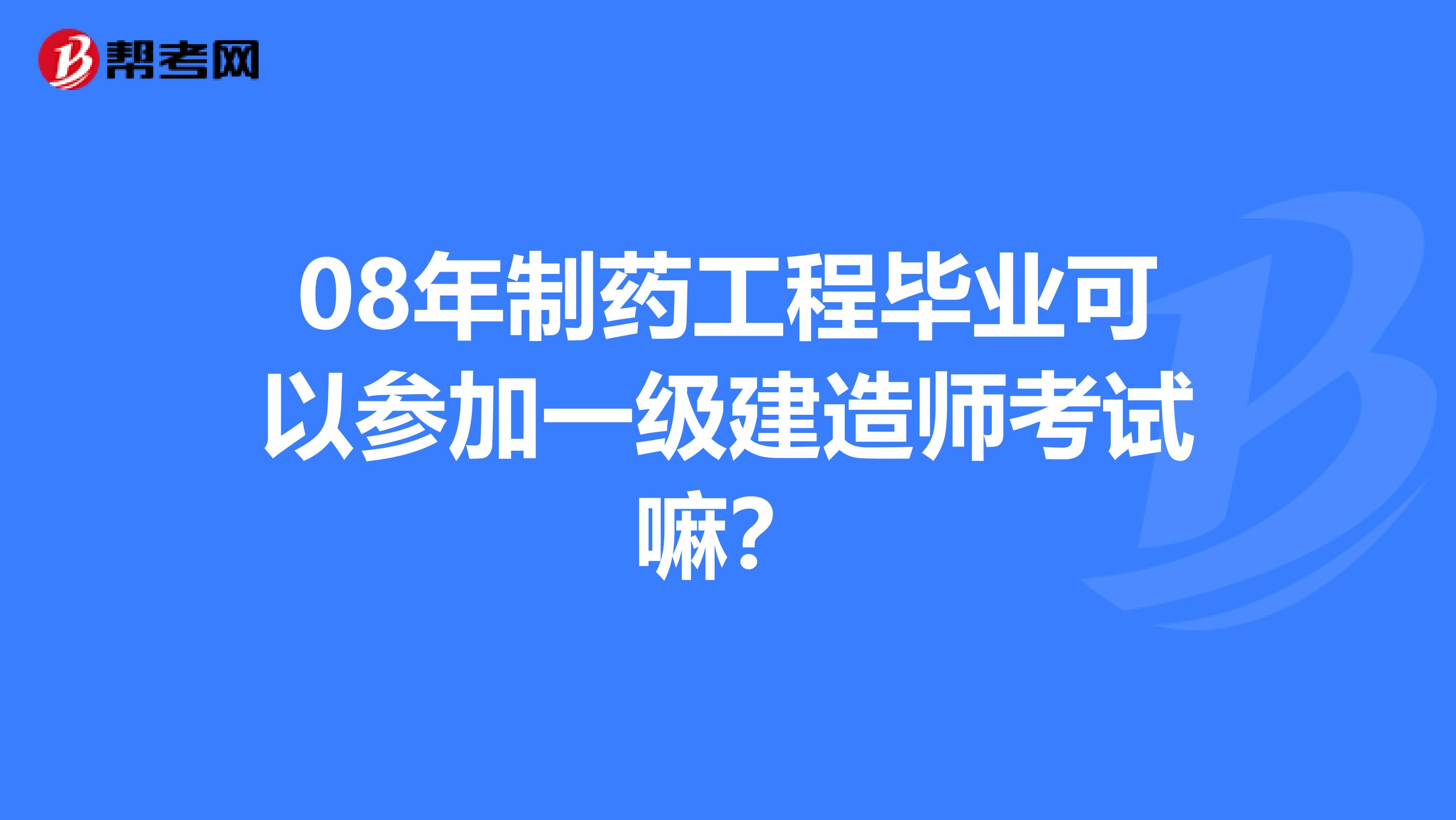 08年制药工程毕业可以参加一级建造师考试嘛？