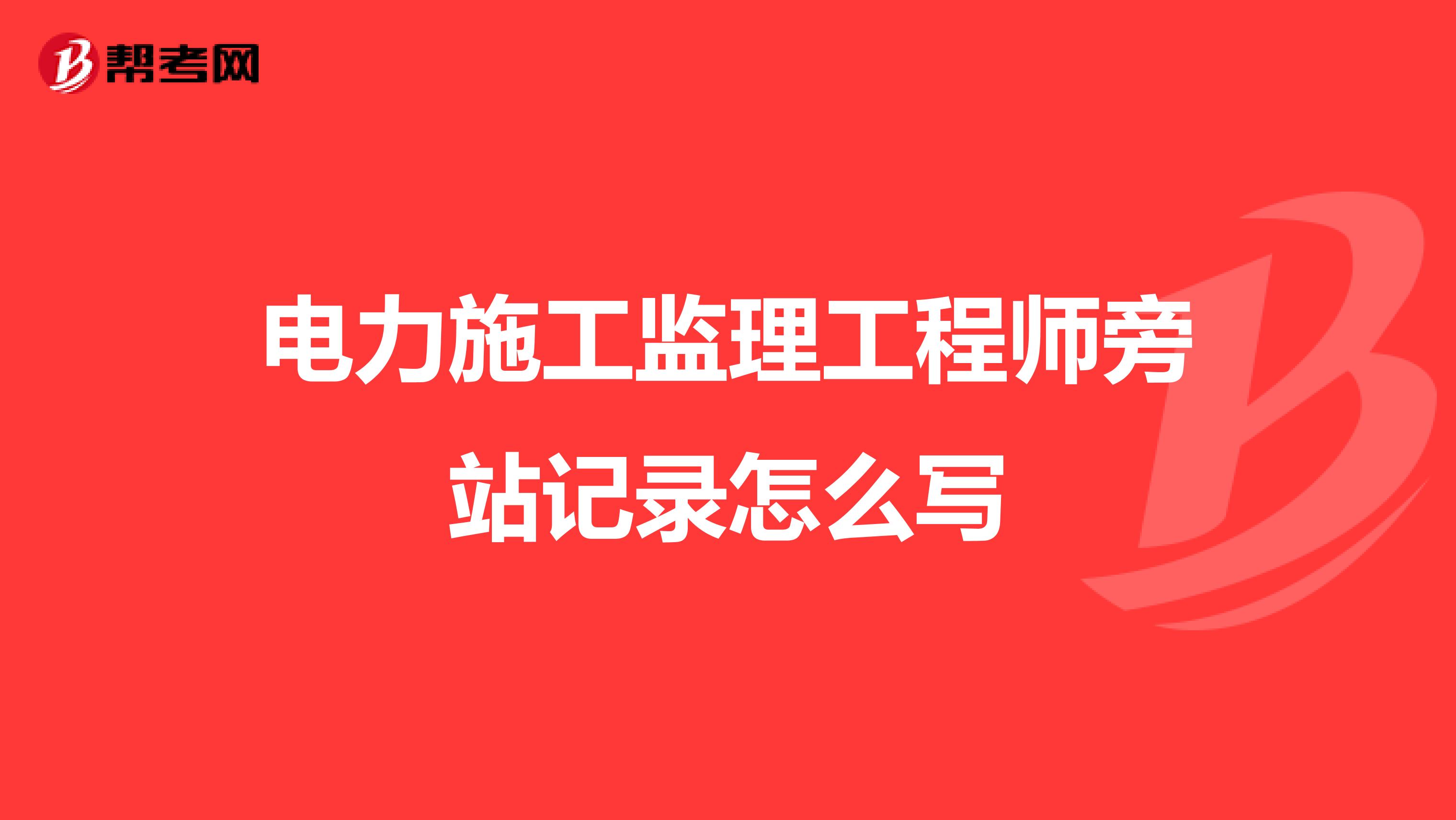 电力施工监理工程师旁站记录怎么写