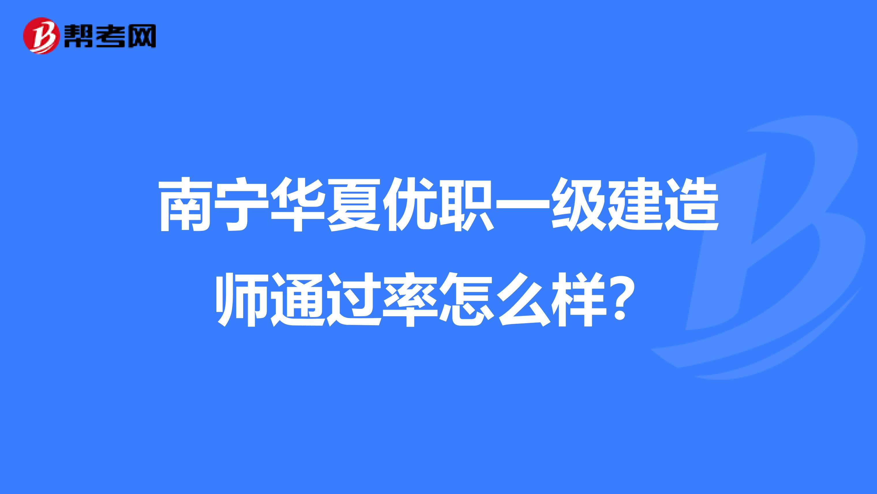 南宁华夏优职一级建造师通过率怎么样？