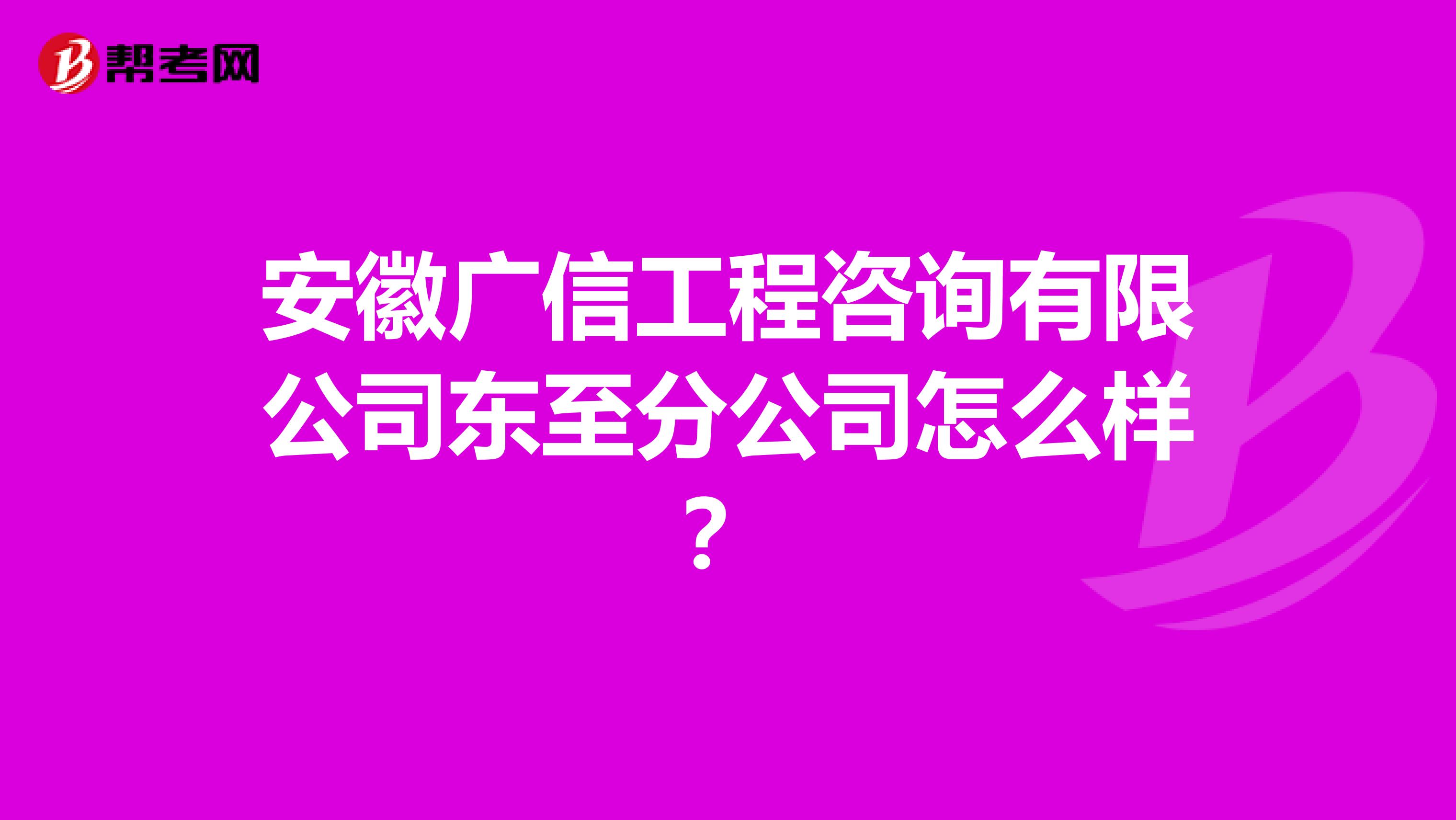 安徽广信工程咨询有限公司东至分公司怎么样？